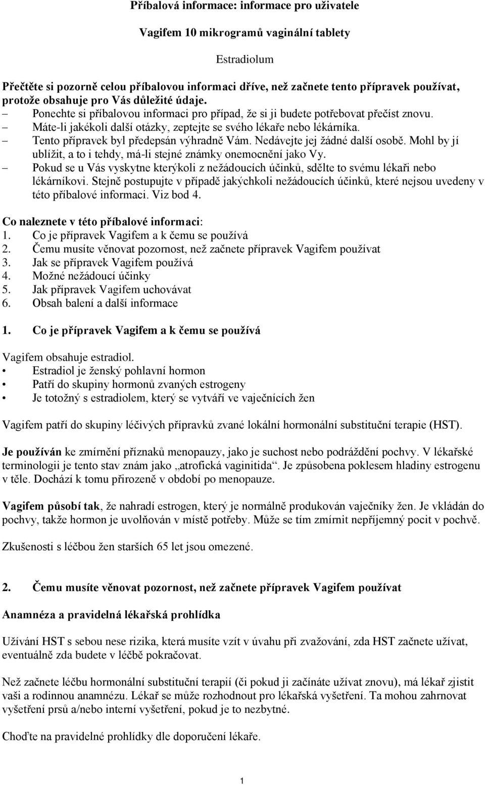 Tento přípravek byl předepsán výhradně Vám. Nedávejte jej žádné další osobě. Mohl by jí ublížit, a to i tehdy, má-li stejné známky onemocnění jako Vy.