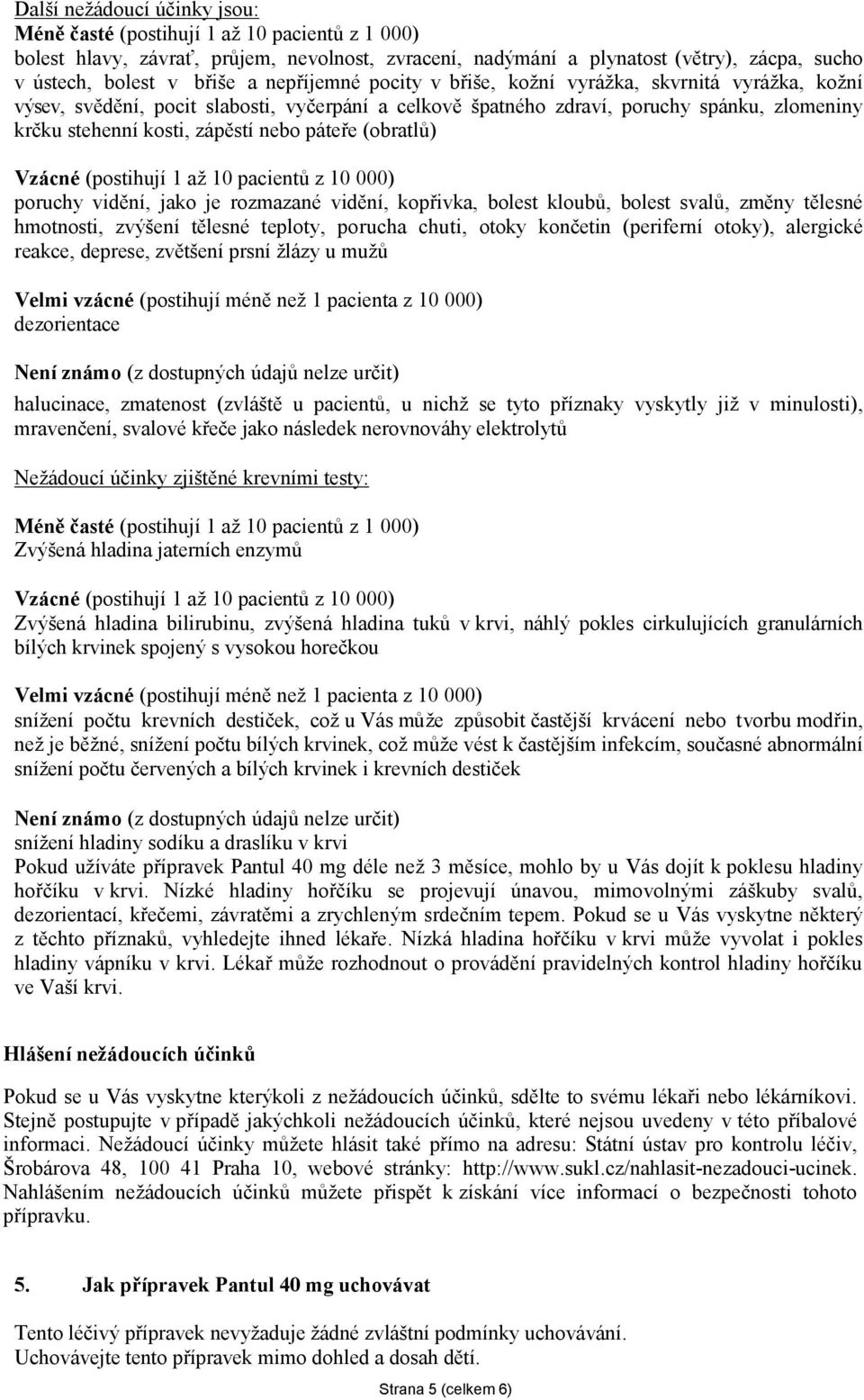 páteře (obratlů) Vzácné (postihují 1 až 10 pacientů z 10 000) poruchy vidění, jako je rozmazané vidění, kopřivka, bolest kloubů, bolest svalů, změny tělesné hmotnosti, zvýšení tělesné teploty,