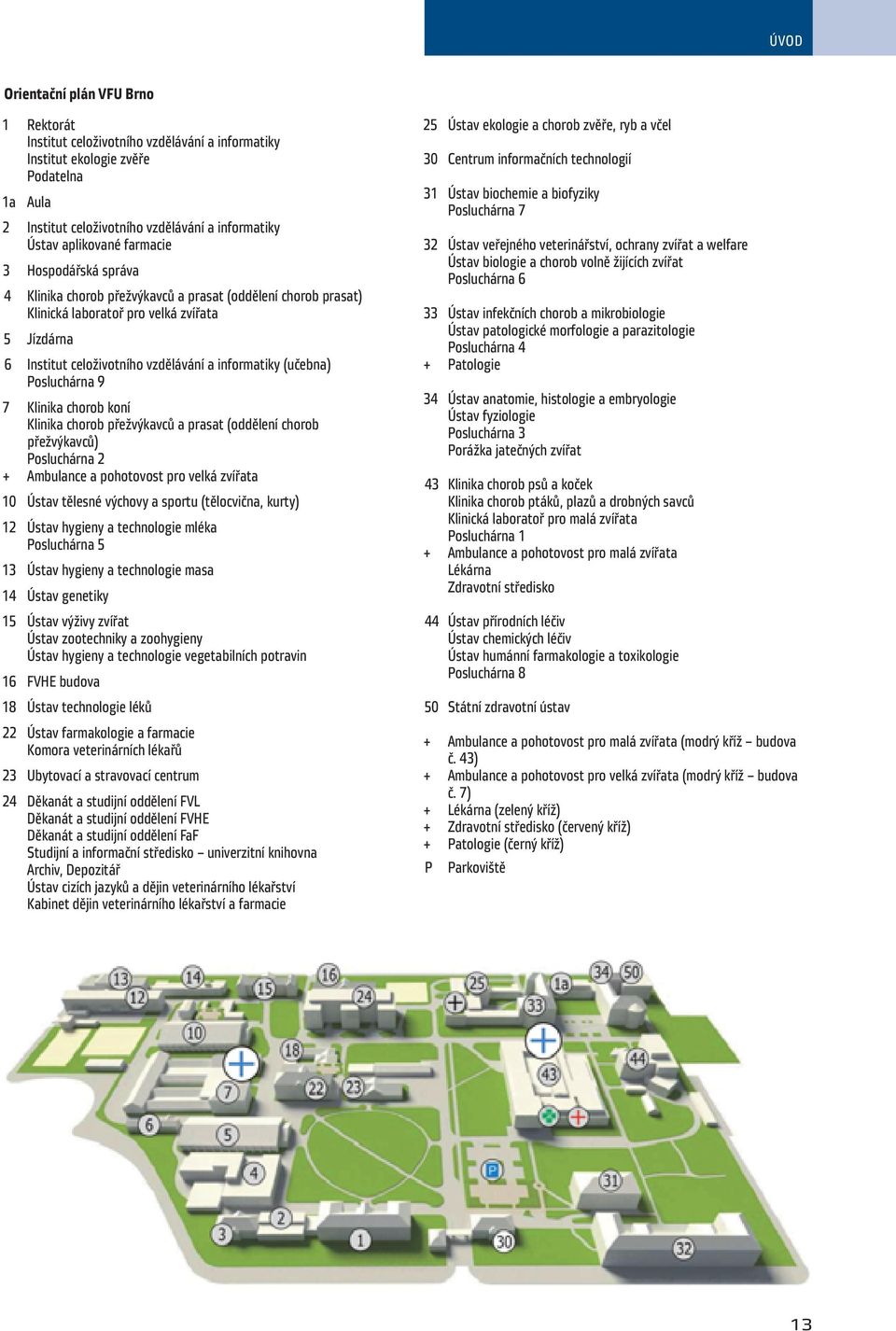 Posluchárna 9 7 Klinika chorob koní Klinika chorob přežvýkavců a prasat (oddělení chorob přežvýkavců) Posluchárna 2 + Ambulance a pohotovost pro velká zvířata 10 Ústav tělesné výchovy a sportu