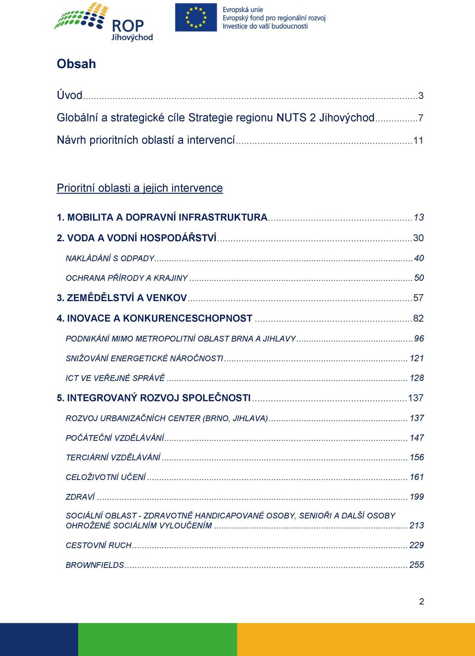 .. 82 PODNIKÁNÍ MIMO METROPOLITNÍ OBLAST BRNA A JIHLAVY... 96 SNIŽOVÁNÍ ENERGETICKÉ NÁROČNOSTI... 121 ICT VE VEŘEJNÉ SPRÁVĚ... 128 5. INTEGROVANÝ ROZVOJ SPOLEČNOSTI.