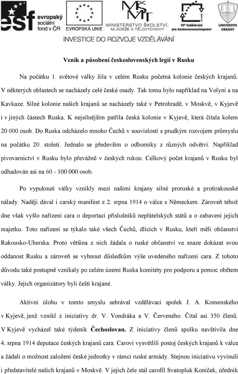 K nejsilnějším patřila česká kolonie v Kyjevě, která čítala kolem 20 000 osob. Do Ruska odcházelo mnoho Čechů v souvislosti s prudkým rozvojem průmyslu na počátku 20. století.