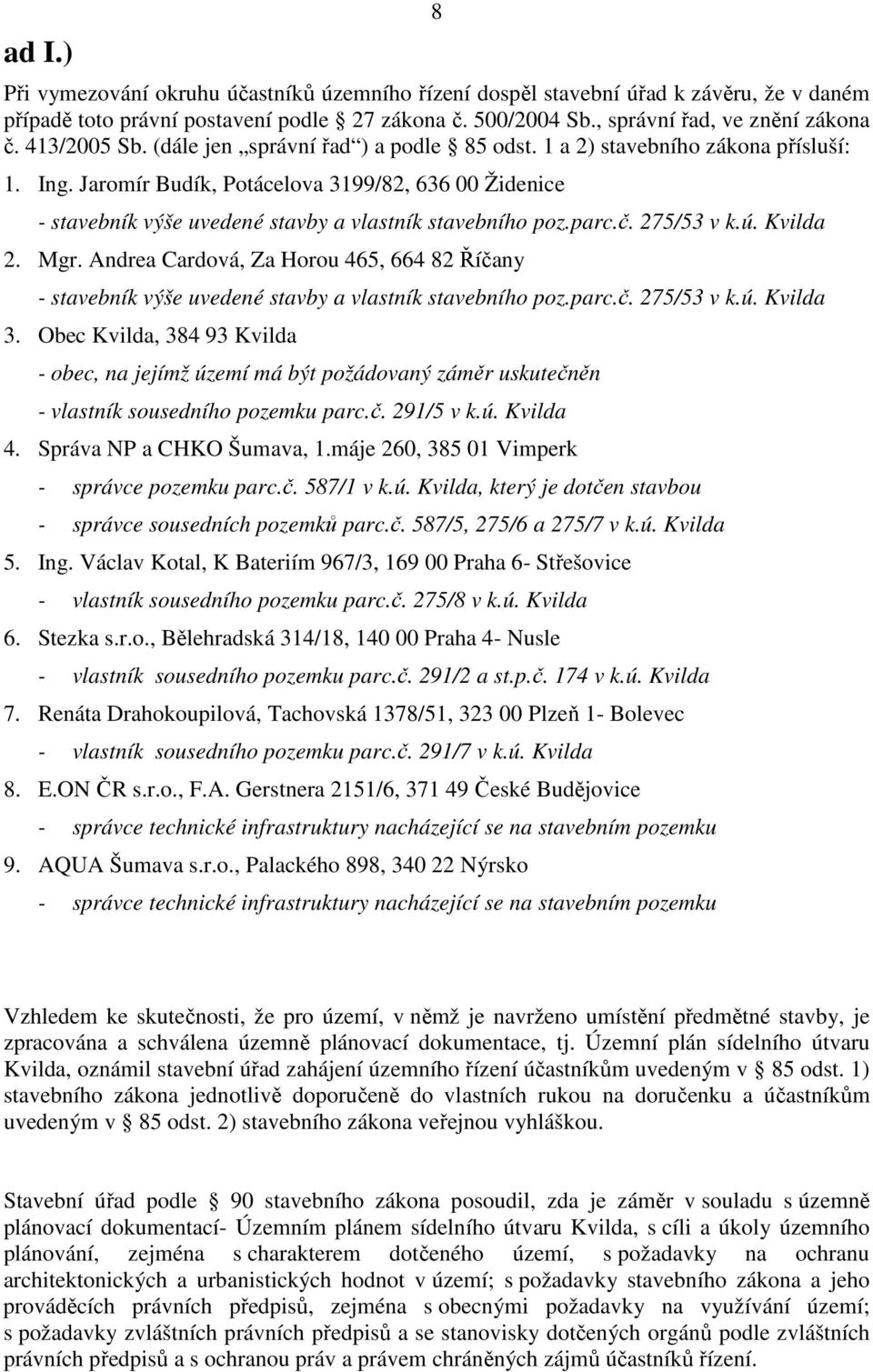 Jaromír Budík, Potácelova 3199/82, 636 00 Židenice - stavebník výše uvedené stavby a vlastník stavebního poz.parc.č. 275/53 v k.ú. Kvilda 2. Mgr.