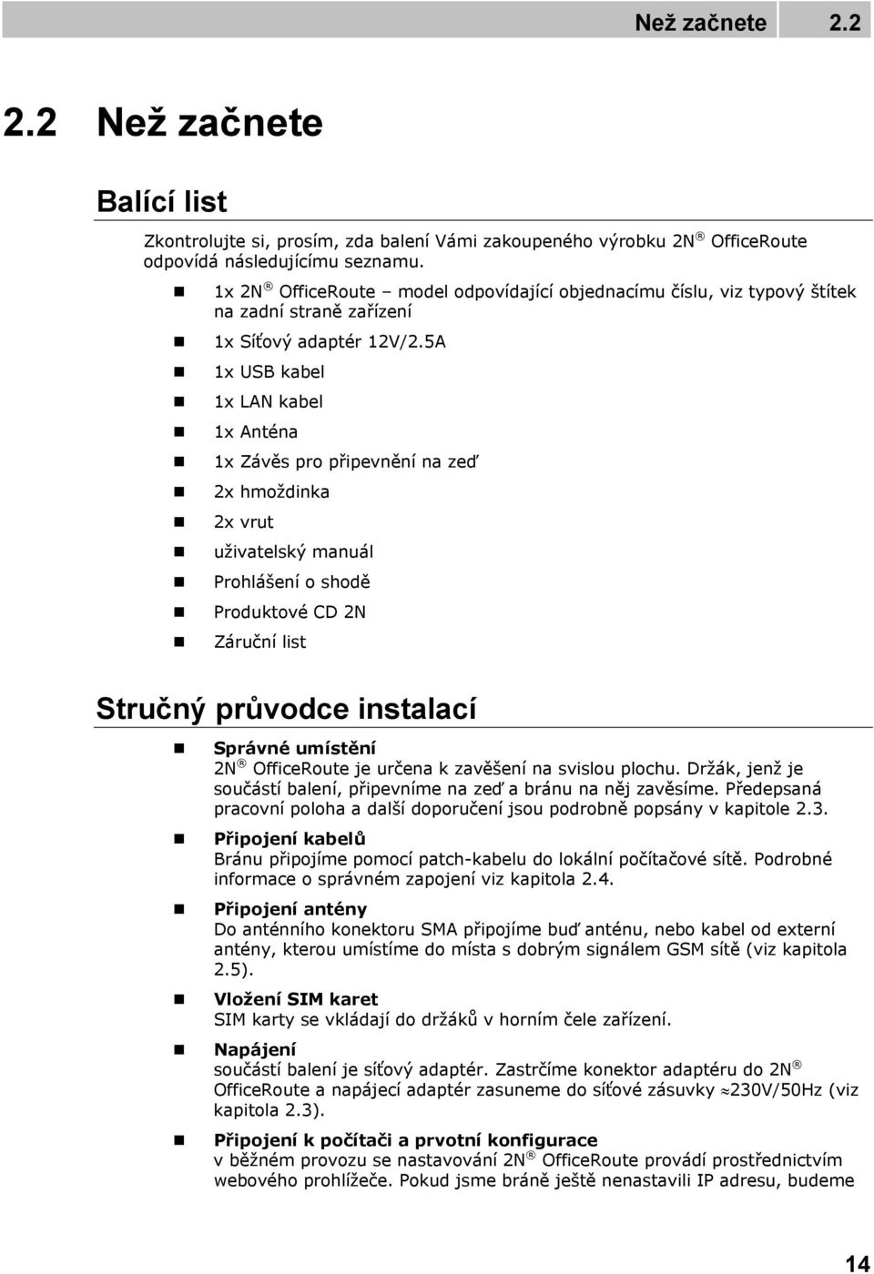 5A 1x USB kabel 1x LAN kabel 1x Anténa 1x Závěs pro připevnění na zeď 2x hmoždinka 2x vrut uživatelský manuál Prohlášení o shodě Produktové CD 2N Záruční list Stručný průvodce instalací Správné