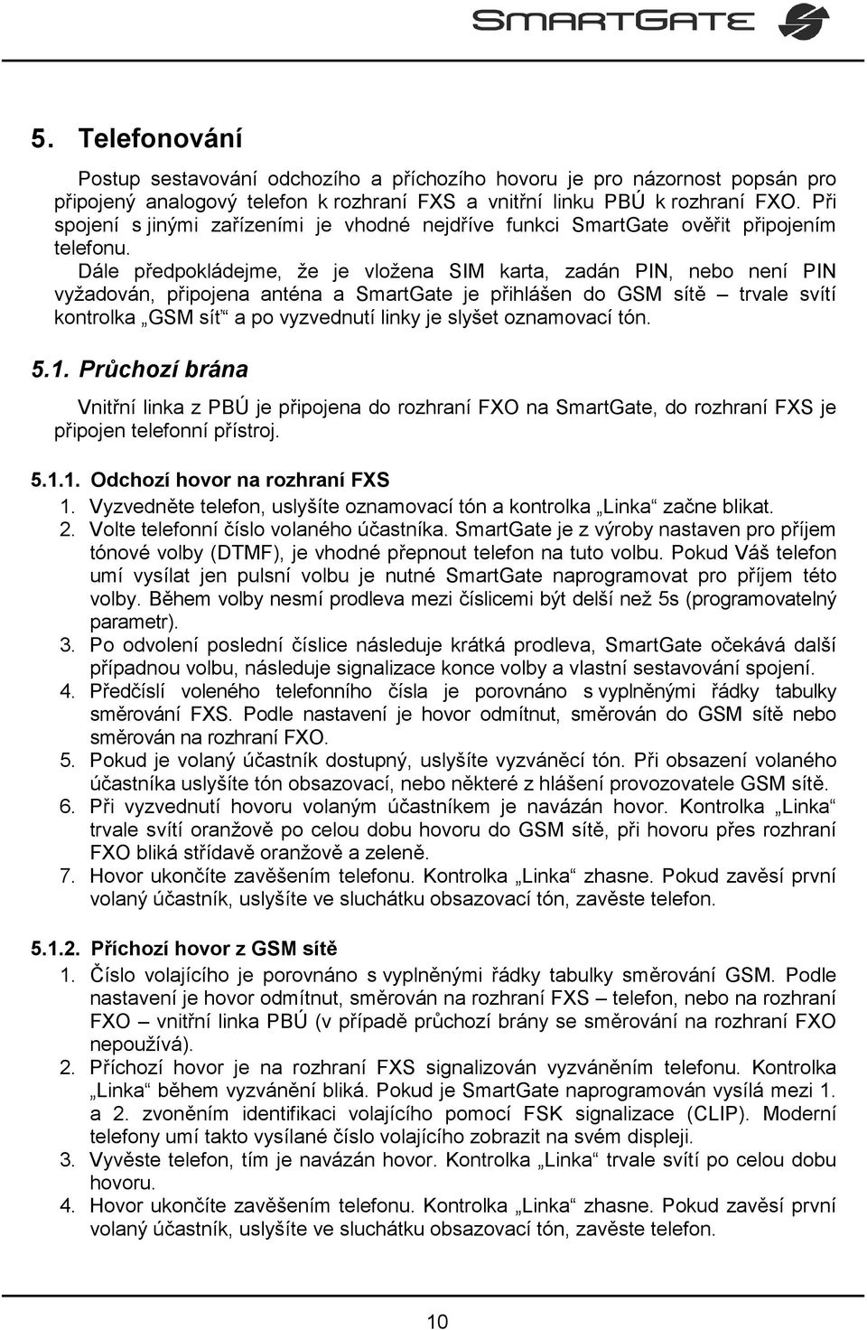 Dále předpokládejme, že je vložena SIM karta, zadán PIN, nebo není PIN vyžadován, připojena anténa a SmartGate je přihlášen do GSM sítě trvale svítí kontrolka GSM síť a po vyzvednutí linky je slyšet