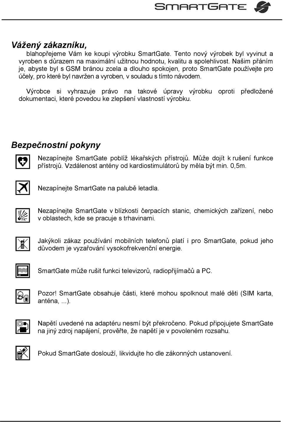 Výrobce si vyhrazuje právo na takové úpravy výrobku oproti předložené dokumentaci, které povedou ke zlepšení vlastností výrobku. Bezpečnostní pokyny Nezapínejte SmartGate poblíž lékařských přístrojů.