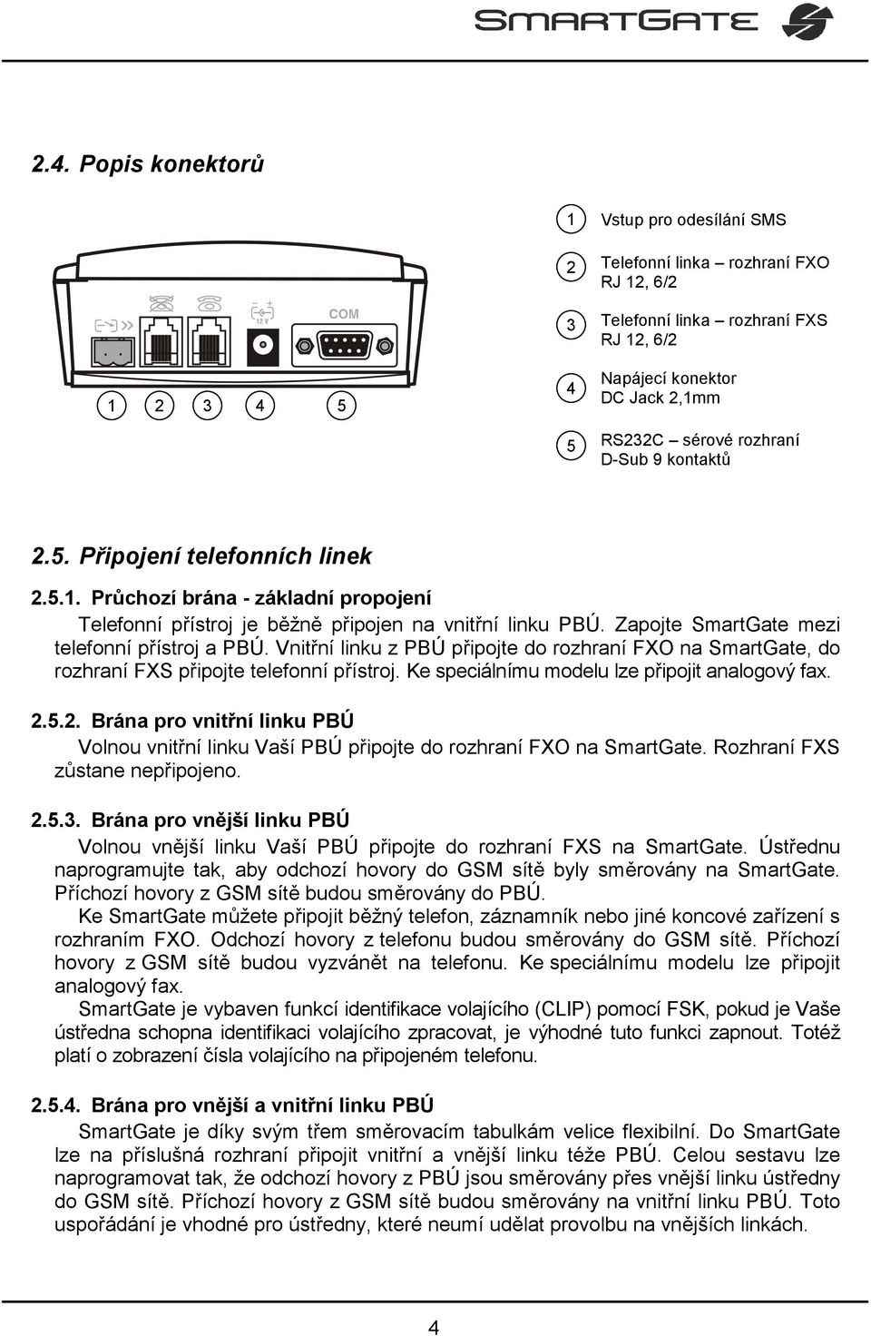 Vnitřní linku z PBÚ připojte do rozhraní FXO na SmartGate, do rozhraní FXS připojte telefonní přístroj. Ke speciálnímu modelu lze připojit analogový fax. 2.