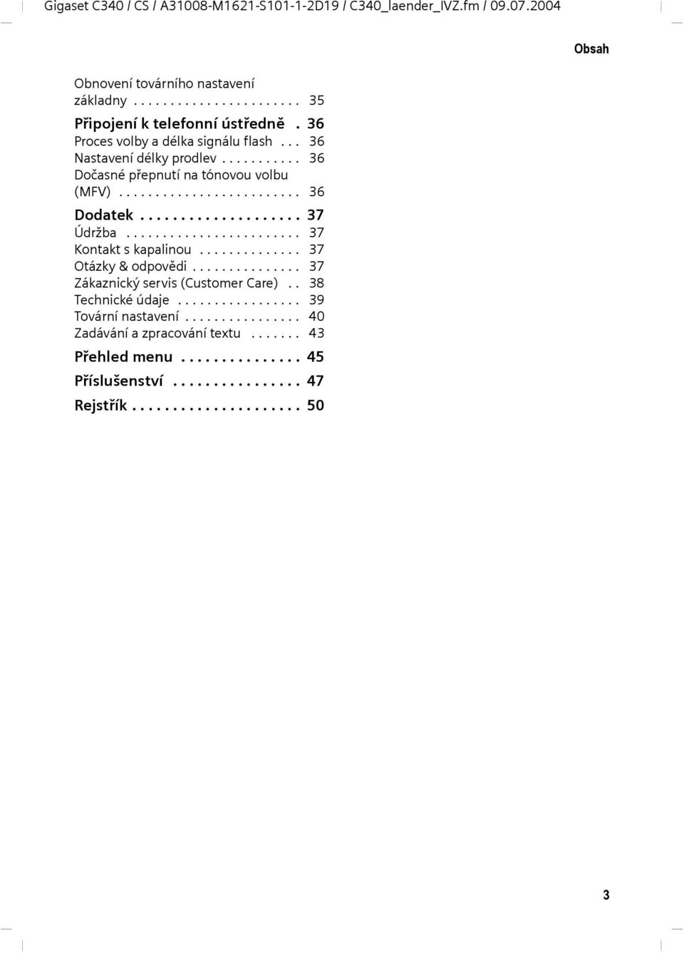 ....................... 37 Kontakt s kapalinou.............. 37 Otázky & odpovědi............... 37 Zákaznický servis (Customer Care).. 38 Technické údaje................. 39 Tovární nastavení.