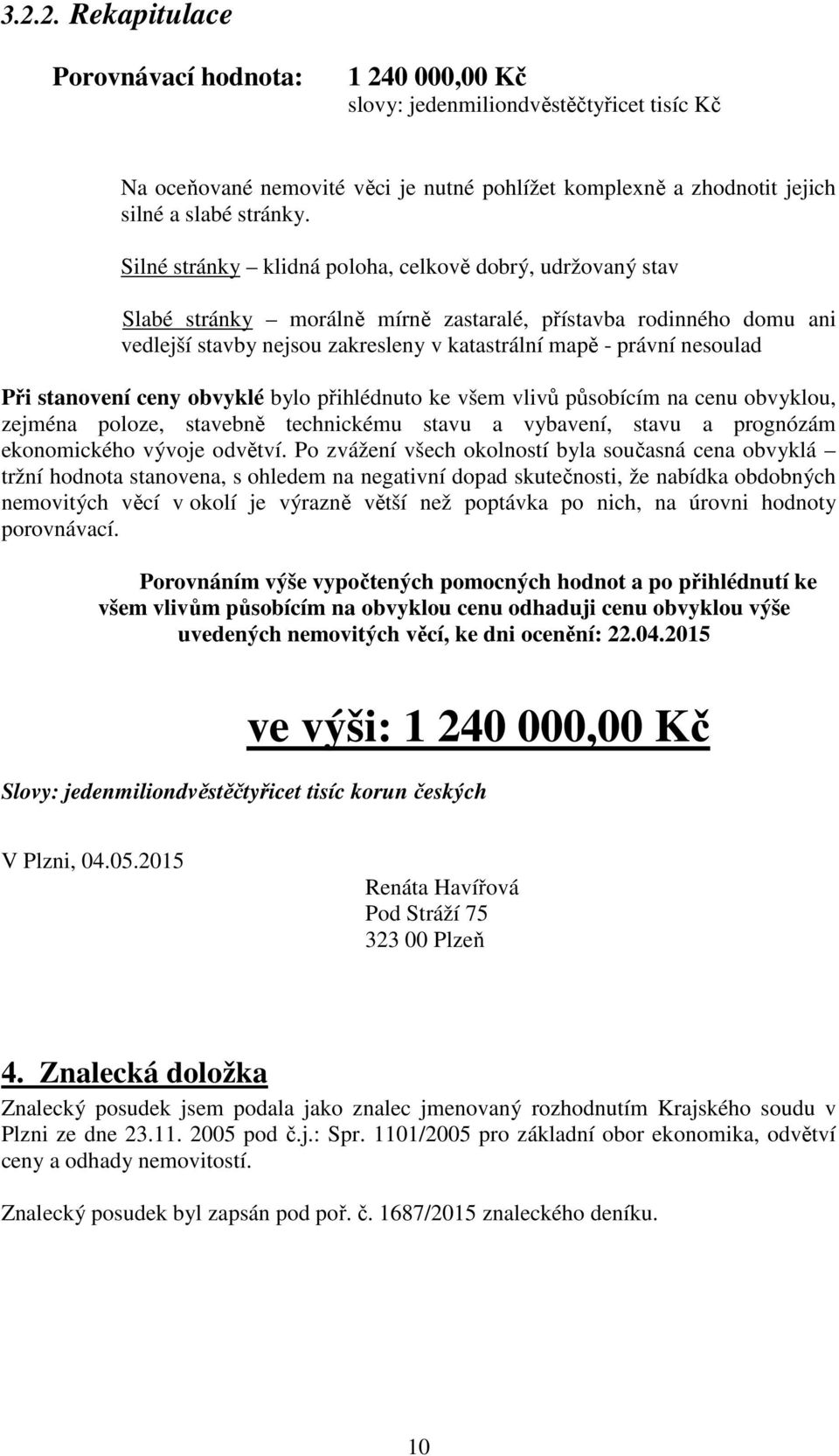 Při stanovení ceny obvyklé bylo přihlédnuto ke všem vlivů působícím na cenu obvyklou, zejména poloze, stavebně technickému stavu a vybavení, stavu a prognózám ekonomického vývoje odvětví.