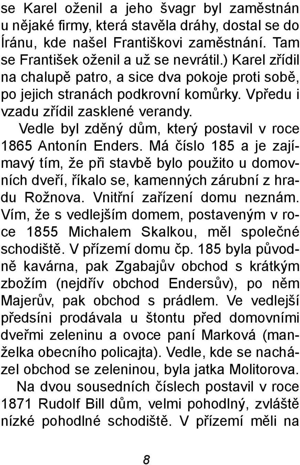 Vedle byl zdìný dùm, který postavil v roce 1865 Antonín Enders. Má èíslo 185 a je zajímavý tím, že pøi stavbì bylo použito u domovních dveøí, øíkalo se, kamenných zárubní z hradu Rožnova.