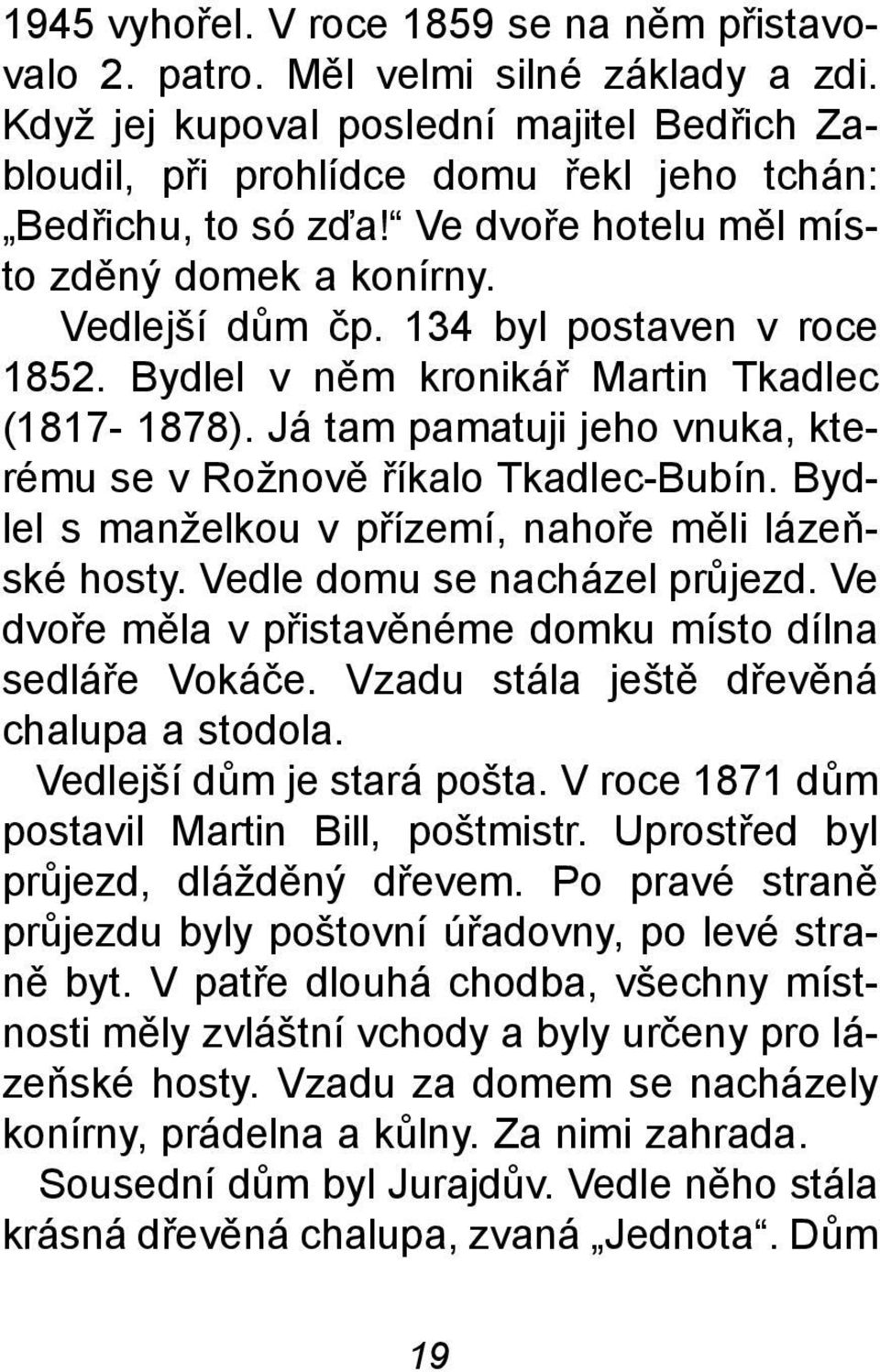 Já tam pamatuji jeho vnuka, kterému se v Rožnovì øíkalo Tkadlec-Bubín. Bydlel s manželkou v pøízemí, nahoøe mìli lázeòské hosty. Vedle domu se nacházel prùjezd.