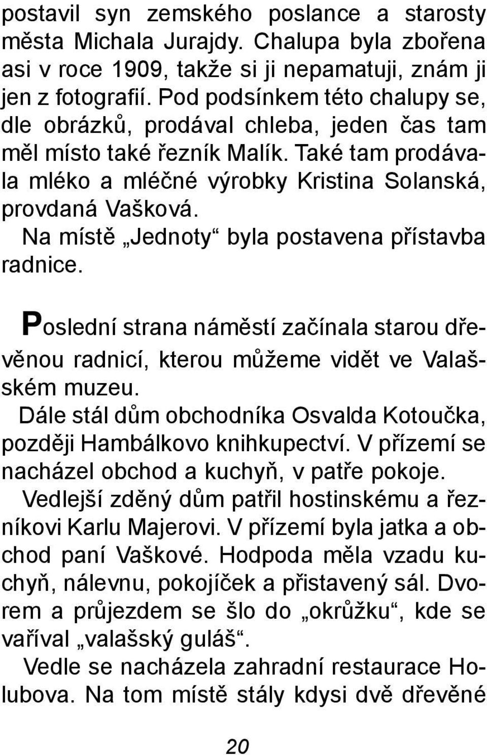 Na místì Jednoty byla postavena pøístavba radnice. Poslední strana námìstí zaèínala starou døevìnou radnicí, kterou mùžeme vidìt ve Valašském muzeu.