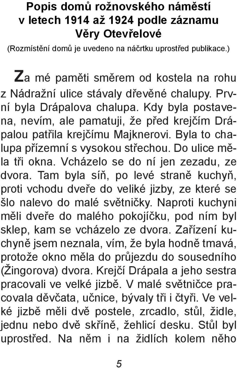 Kdy byla postavena, nevím, ale pamatuji, že pøed krejèím Drápalou patøila krejèímu Majknerovi. Byla to chalupa pøízemní s vysokou støechou. Do ulice mìla tøi okna.