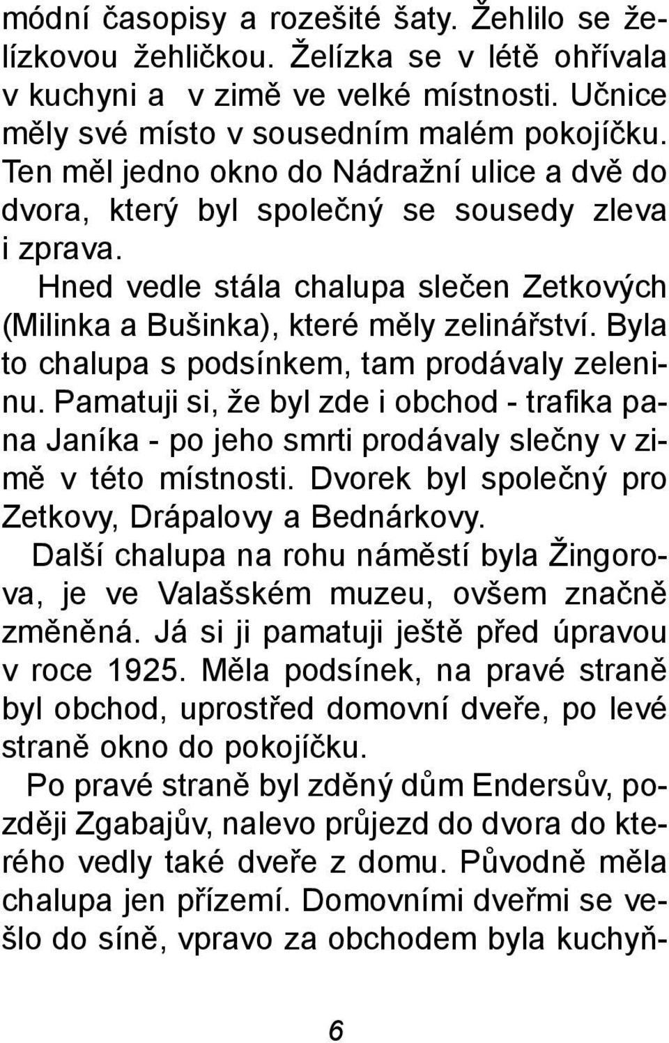 Byla to chalupa s podsínkem, tam prodávaly zeleninu. Pamatuji si, že byl zde i obchod - trafika pana Janíka - po jeho smrti prodávaly sleèny v zimì v této místnosti.