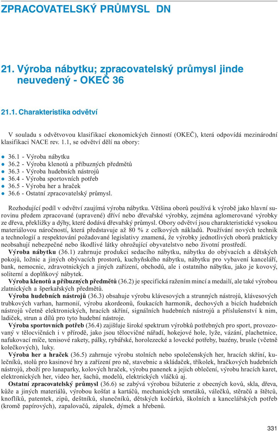 1. Charakteristika odvětví V souladu s odvětvovou klasifikací ekonomických činností (OKEČ), která odpovídá mezinárodní klasifikaci NACE rev. 1.1, se odvětví dělí na obory: 36.1 - Výroba nábytku 36.