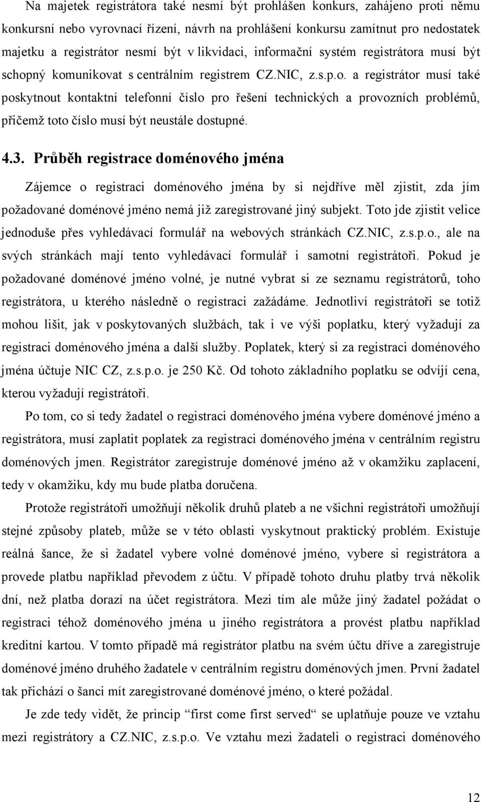 4.3. Průběh registrace doménového jména Zájemce o registraci doménového jména by si nejdříve měl zjistit, zda jím požadované doménové jméno nemá již zaregistrované jiný subjekt.