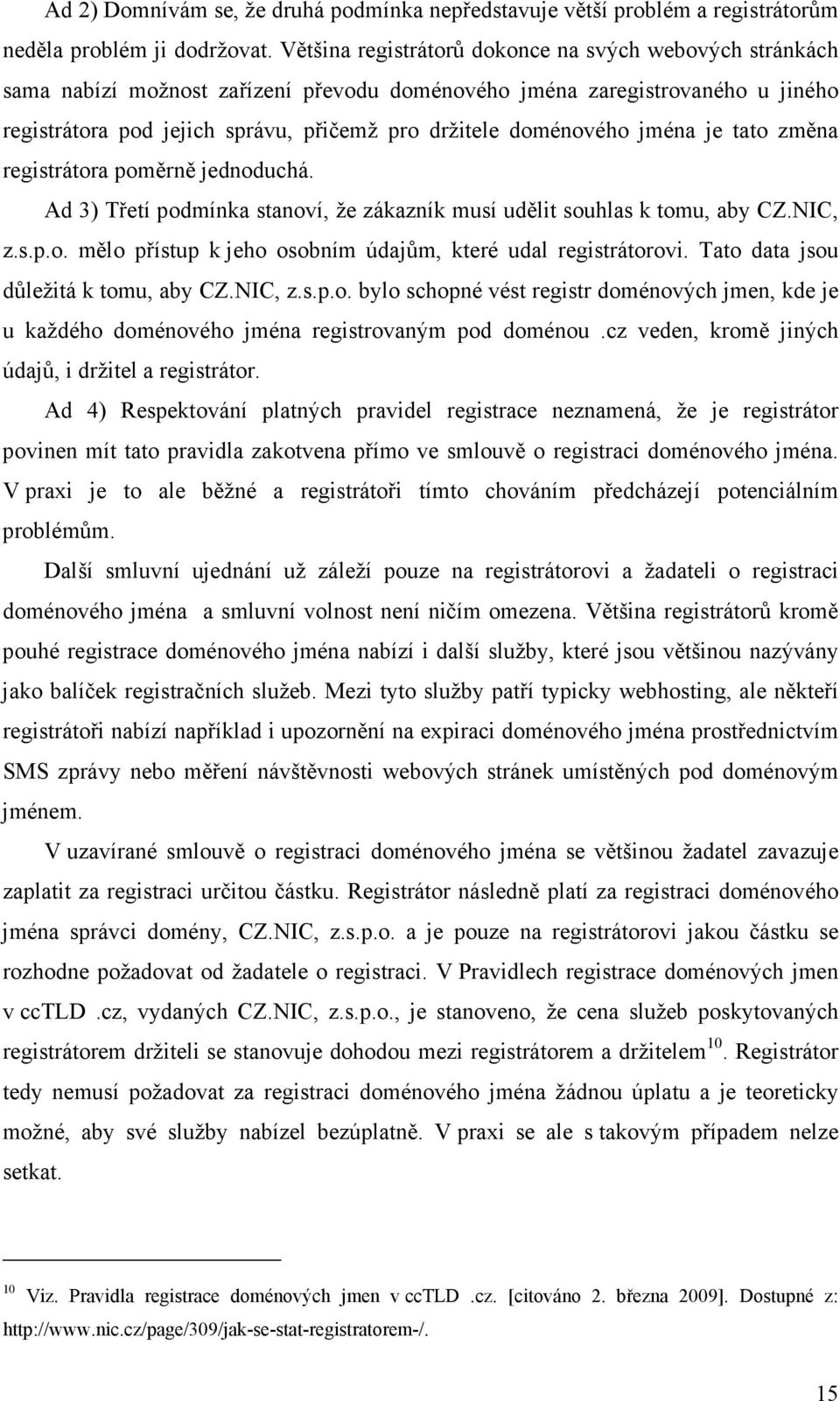 doménového jména je tato změna registrátora poměrně jednoduchá. Ad 3) Třetí podmínka stanoví, že zákazník musí udělit souhlas k tomu, aby CZ.NIC, z.s.p.o. mělo přístup k jeho osobním údajům, které udal registrátorovi.