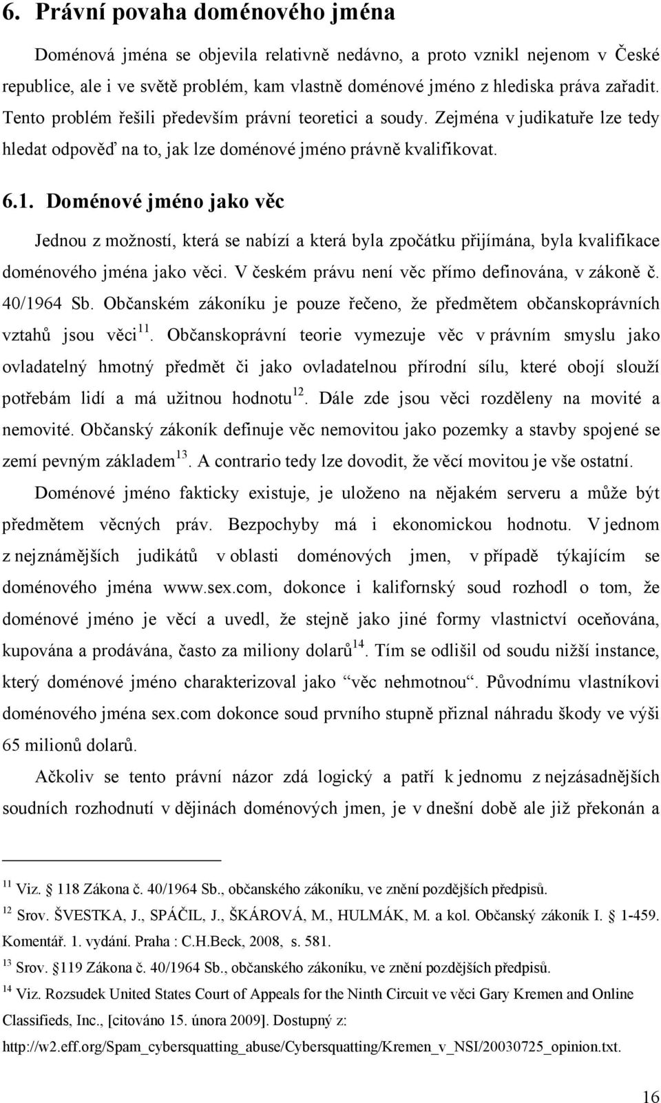 Doménové jméno jako věc Jednou z možností, která se nabízí a která byla zpočátku přijímána, byla kvalifikace doménového jména jako věci. V českém právu není věc přímo definována, v zákoně č.