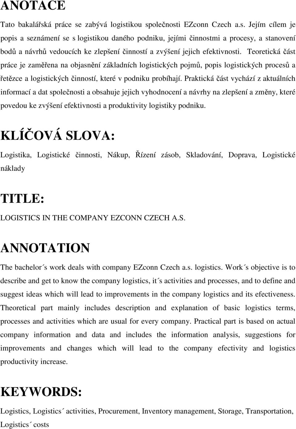 Teoretická část práce je zaměřena na objasnění základních logistických pojmů, popis logistických procesů a řetězce a logistických činností, které v podniku probíhají.