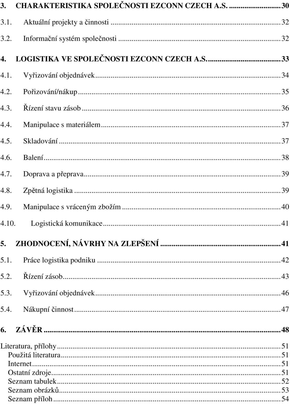 ..40 4.10. Logistická komunikace...41 5. ZHODNOCENÍ, NÁVRHY NA ZLEPŠENÍ...41 5.1. Práce logistika podniku...42 5.2. Řízení zásob...43 5.3. Vyřizování objednávek...46 5.4. Nákupní činnost...47 6.