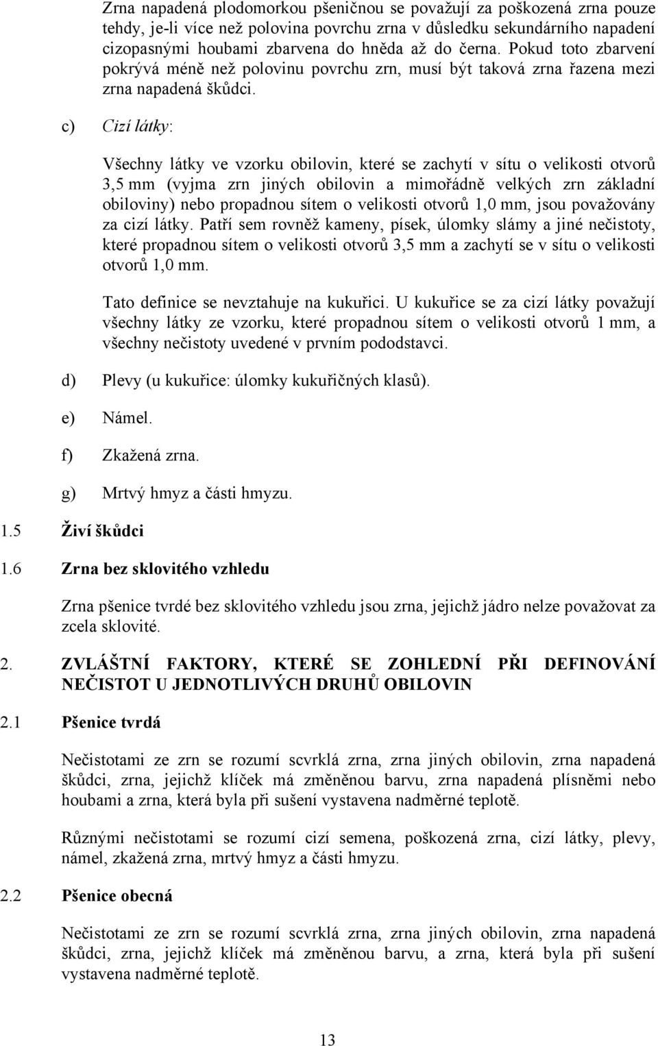 c) Cizí látky: Všechny látky ve vzorku obilovin, které se zachytí v sítu o velikosti otvorů 3,5 mm (vyjma zrn jiných obilovin a mimořádně velkých zrn základní obiloviny) nebo propadnou sítem o