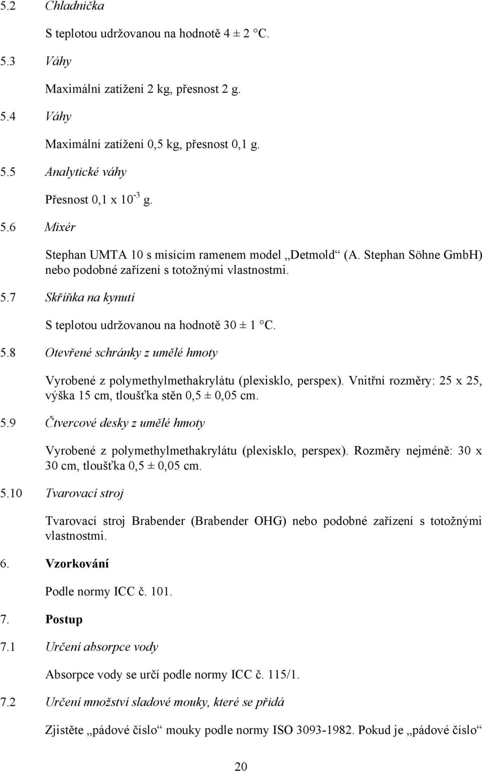 7 Skříňka na kynutí S teplotou udržovanou na hodnotě 30 ± 1 C. 5.8 Otevřené schránky z umělé hmoty Vyrobené z polymethylmethakrylátu (plexisklo, perspex).