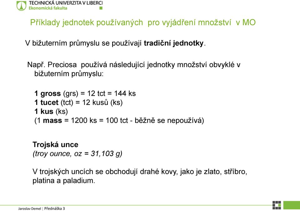 144 ks 1 tucet (tct) = 12 kusů (ks) 1 kus (ks) (1 mass = 1200 ks = 100 tct - běžně se nepoužívá) Trojská unce