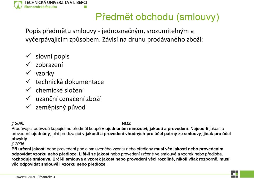 ujednaném množství, jakosti a provedení. Nejsou-li jakost a provedení ujednány, plní prodávající v jakosti a provedení vhodných pro účel patrný ze smlouvy; jinak pro účel obvyklý.