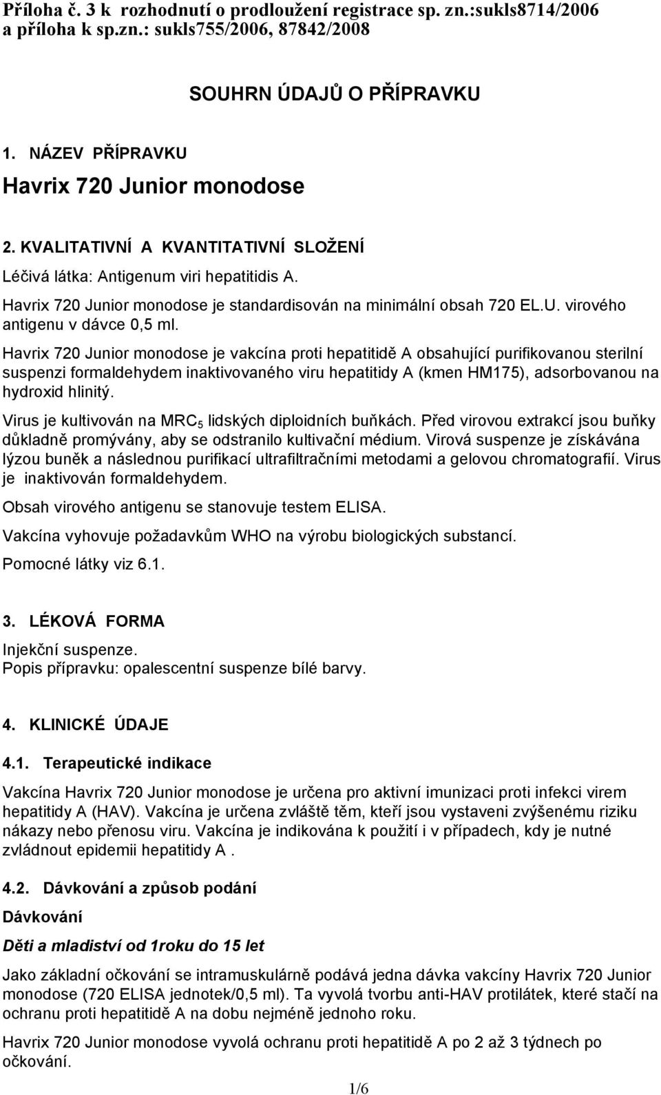 Havrix 720 Junior monodose je vakcína proti hepatitidě A obsahující purifikovanou sterilní suspenzi formaldehydem inaktivovaného viru hepatitidy A (kmen HM175), adsorbovanou na hydroxid hlinitý.