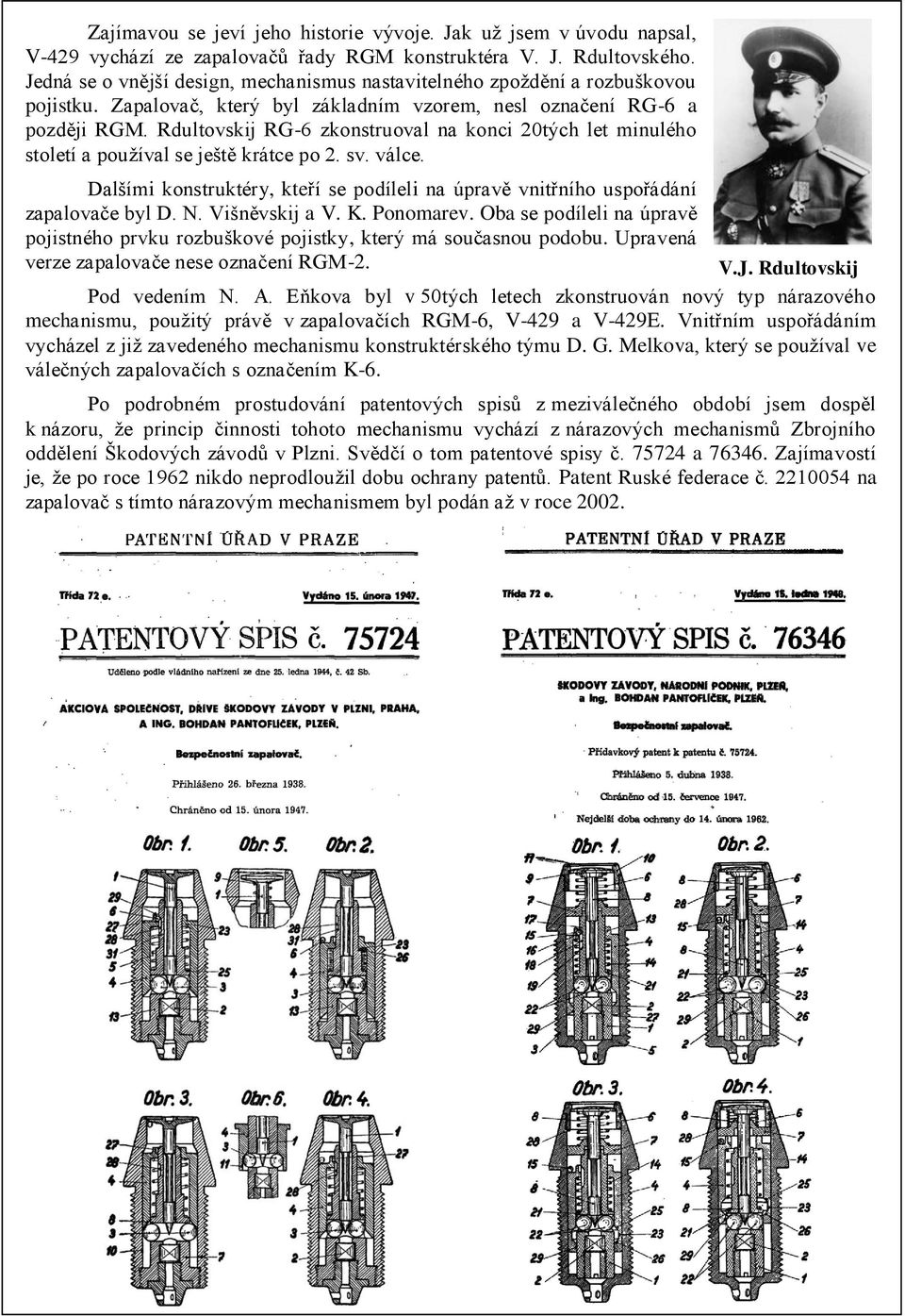 Rdultovskij RG-6 zkonstruoval na konci 20tých let minulého století a používal se ještě krátce po 2. sv. válce. Dalšími konstruktéry, kteří se podíleli na úpravě vnitřního uspořádání zapalovače byl D.