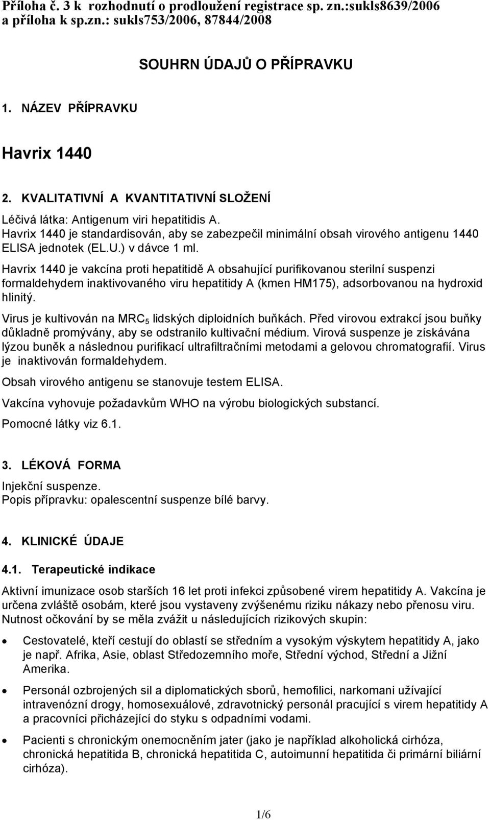 ) v dávce 1 ml. Havrix 1440 je vakcína proti hepatitidě A obsahující purifikovanou sterilní suspenzi formaldehydem inaktivovaného viru hepatitidy A (kmen HM175), adsorbovanou na hydroxid hlinitý.