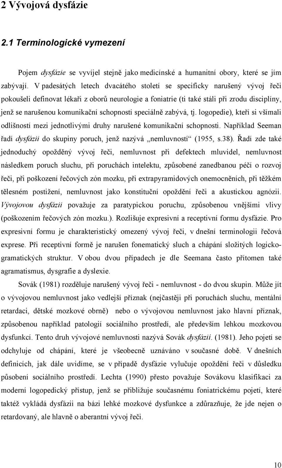 schopností speciálně zabývá, tj. logopedie), kteří si všímali odlišností mezi jednotlivými druhy narušené komunikační schopnosti.