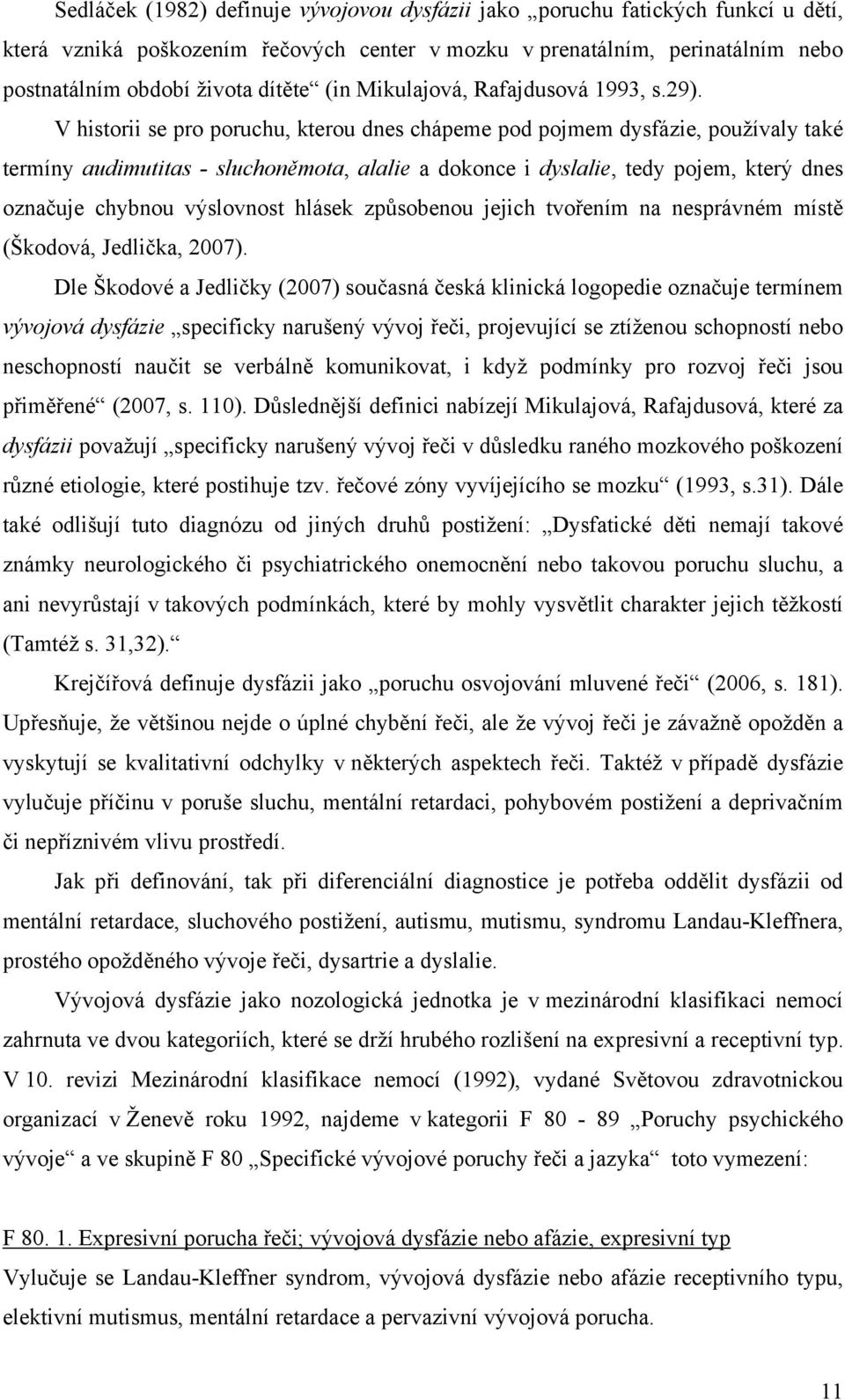 V historii se pro poruchu, kterou dnes chápeme pod pojmem dysfázie, používaly také termíny audimutitas - sluchoněmota, alalie a dokonce i dyslalie, tedy pojem, který dnes označuje chybnou výslovnost