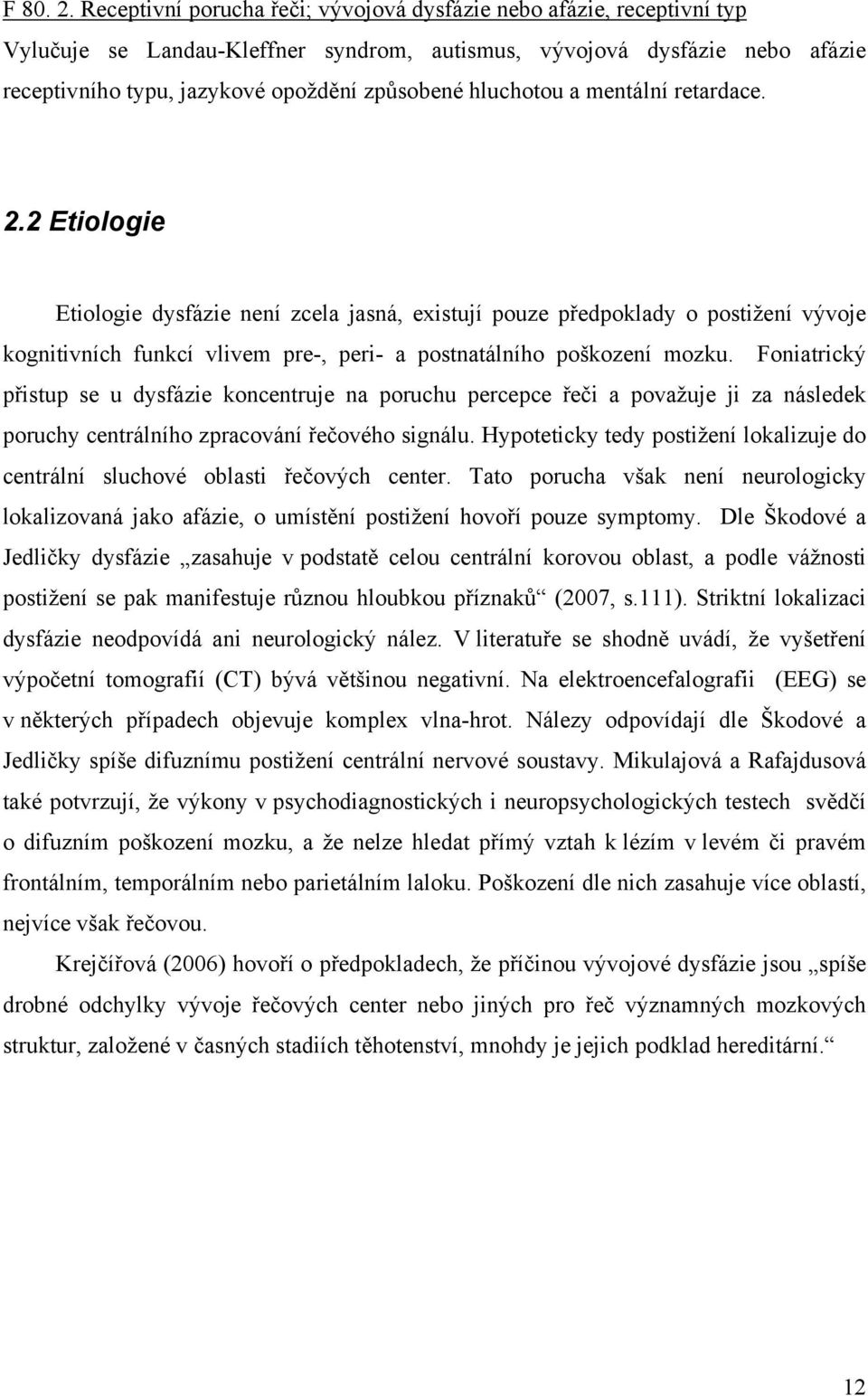 hluchotou a mentální retardace. 2.2 Etiologie Etiologie dysfázie není zcela jasná, existují pouze předpoklady o postižení vývoje kognitivních funkcí vlivem pre-, peri- a postnatálního poškození mozku.