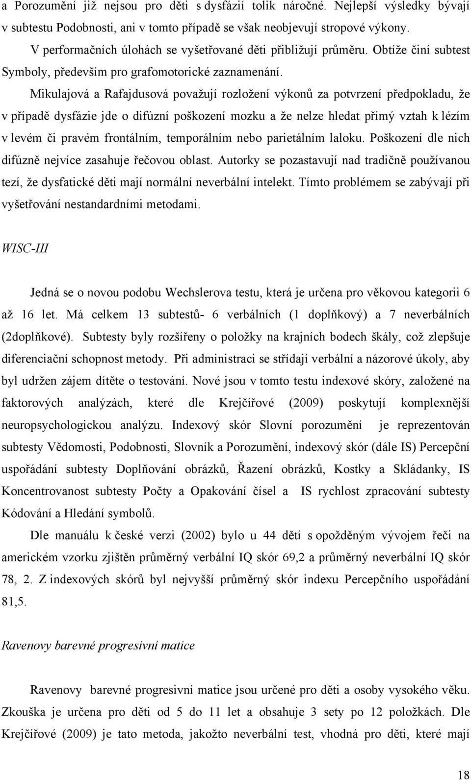 Mikulajová a Rafajdusová považují rozložení výkonů za potvrzení předpokladu, že v případě dysfázie jde o difúzní poškození mozku a že nelze hledat přímý vztah k lézím v levém či pravém frontálním,