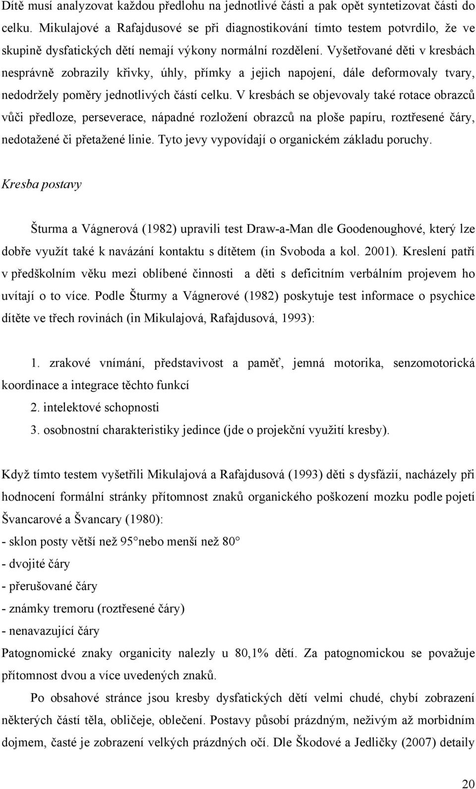 Vyšetřované děti v kresbách nesprávně zobrazily křivky, úhly, přímky a jejich napojení, dále deformovaly tvary, nedodržely poměry jednotlivých částí celku.