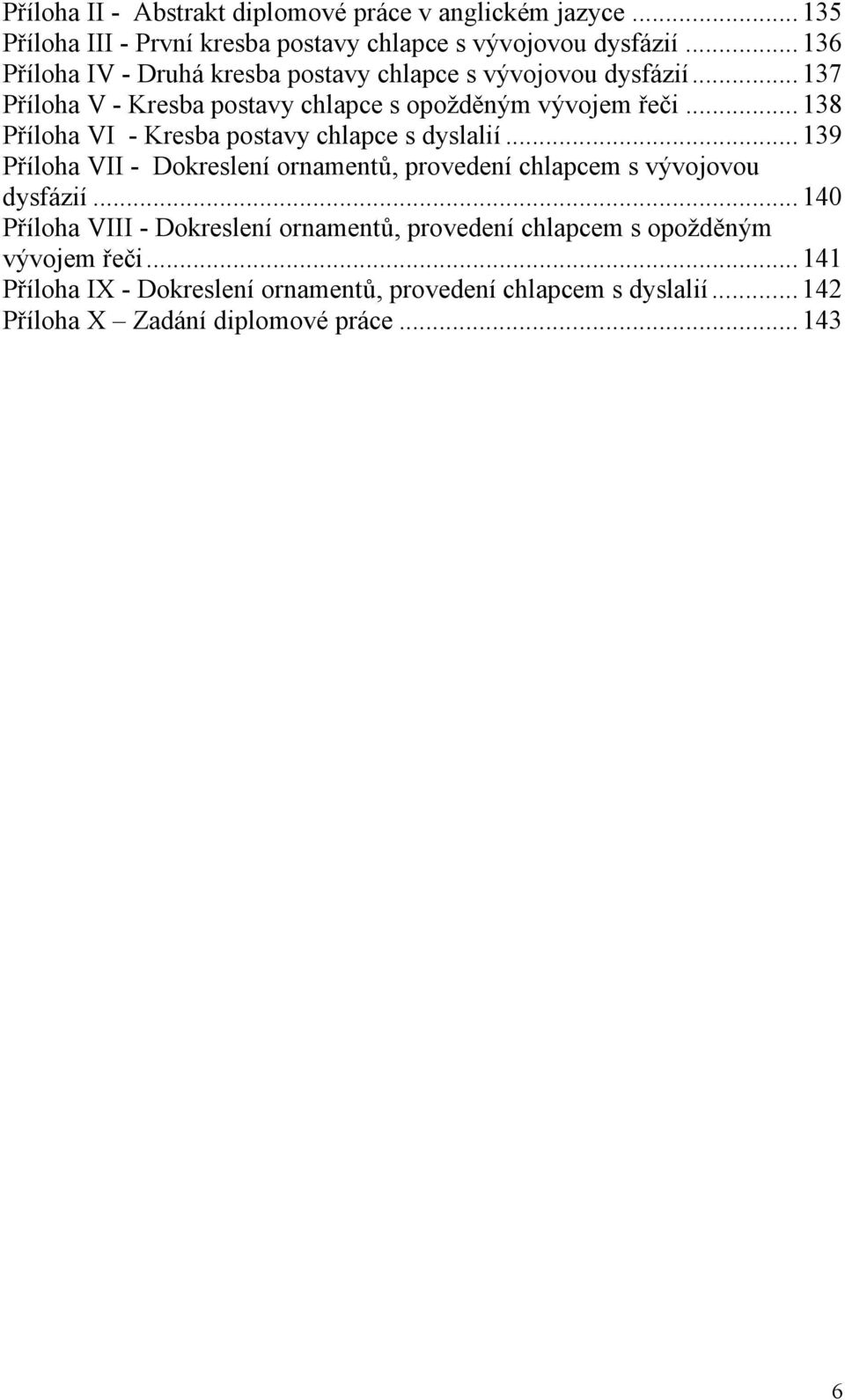 .. 138 Příloha VI - Kresba postavy chlapce s dyslalií... 139 Příloha VII - Dokreslení ornamentů, provedení chlapcem s vývojovou dysfázií.