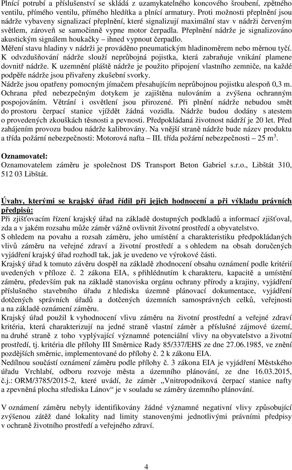 Přeplnění nádrže je signalizováno akustickým signálem houkačky ihned vypnout čerpadlo. Měření stavu hladiny v nádrži je prováděno pneumatickým hladinoměrem nebo měrnou tyčí.