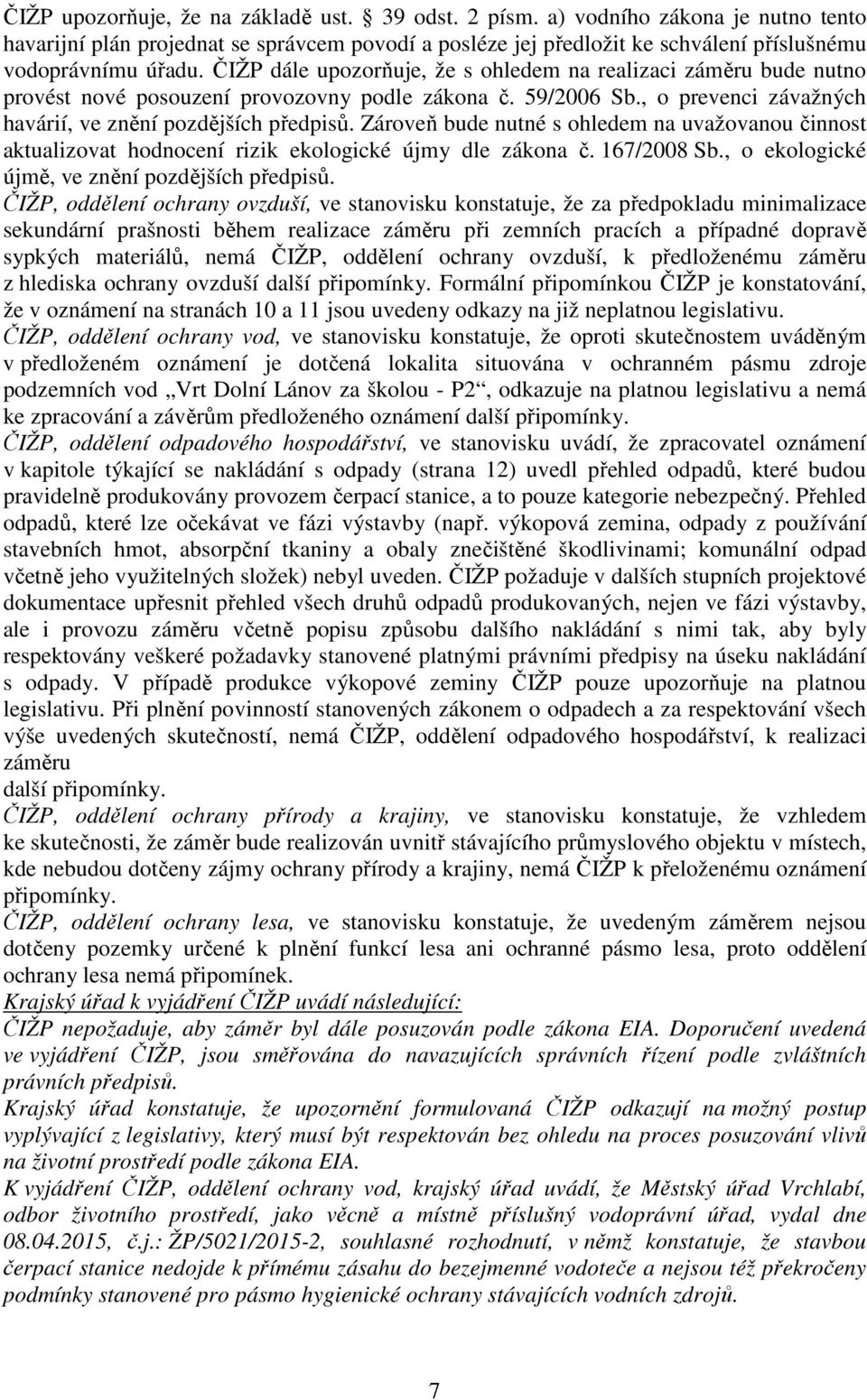 Zároveň bude nutné s ohledem na uvažovanou činnost aktualizovat hodnocení rizik ekologické újmy dle zákona č. 167/2008 Sb., o ekologické újmě, ve znění pozdějších předpisů.