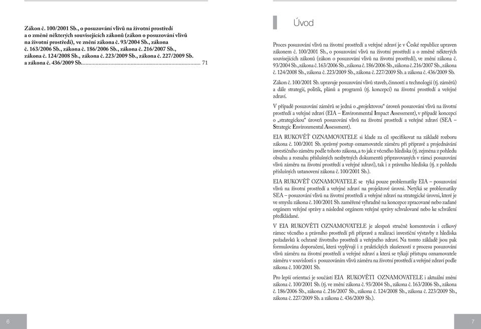 .. 71 Úvod Proces posuzování vlivů na životní prostředí a veřejné zdraví je v České republice upraven zákonem č. 100/2001 Sb.