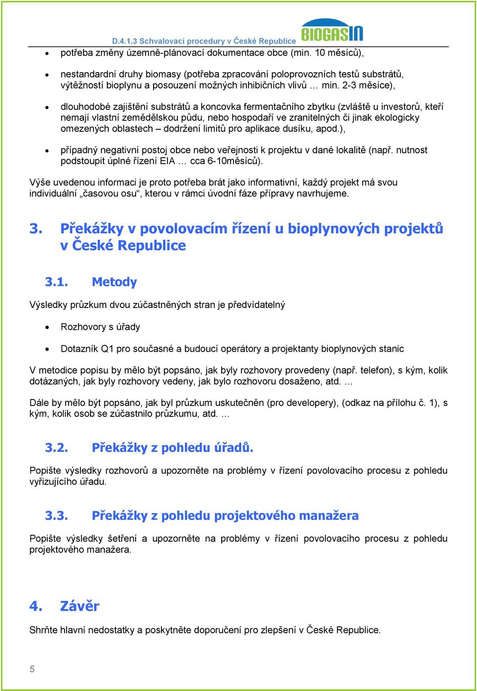 2-3 měsíce), dlouhodobé zajištění substrátů a koncovka fermentačního zbytku (zvláště u investorů, kteří nemají vlastní zemědělskou půdu, nebo hospodaří ve zranitelných či jinak ekologicky omezených