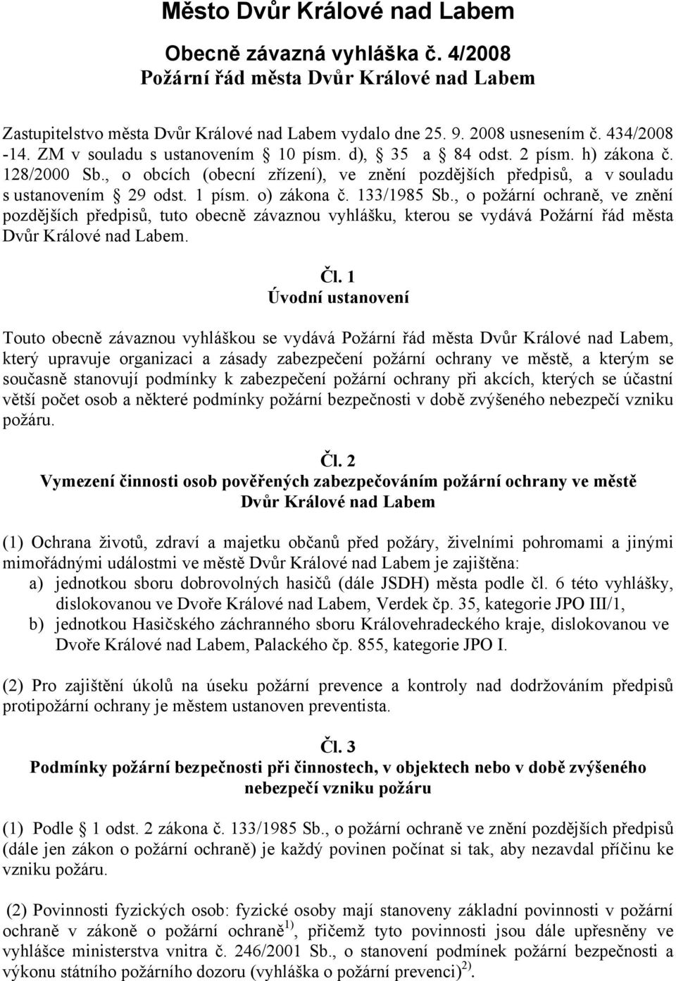 o) zákona č. 133/1985 Sb., o požární ochraně, ve znění pozdějších předpisů, tuto obecně závaznou vyhlášku, kterou se vydává Požární řád města Dvůr Králové nad Labem. Čl.