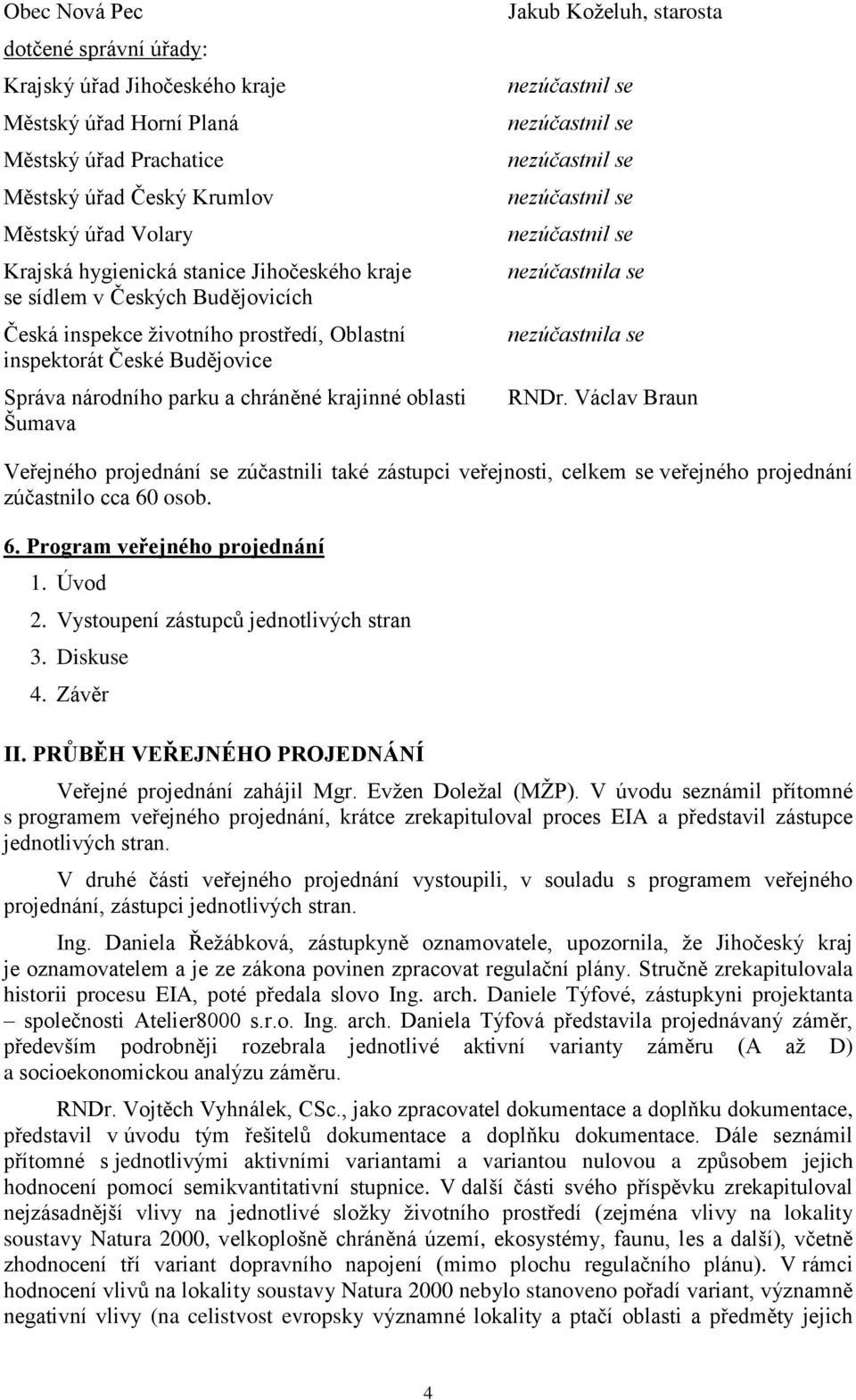 starosta nezúčastnila se nezúčastnila se RNDr. Václav Braun Veřejného projednání se zúčastnili také zástupci veřejnosti, celkem se veřejného projednání zúčastnilo cca 60