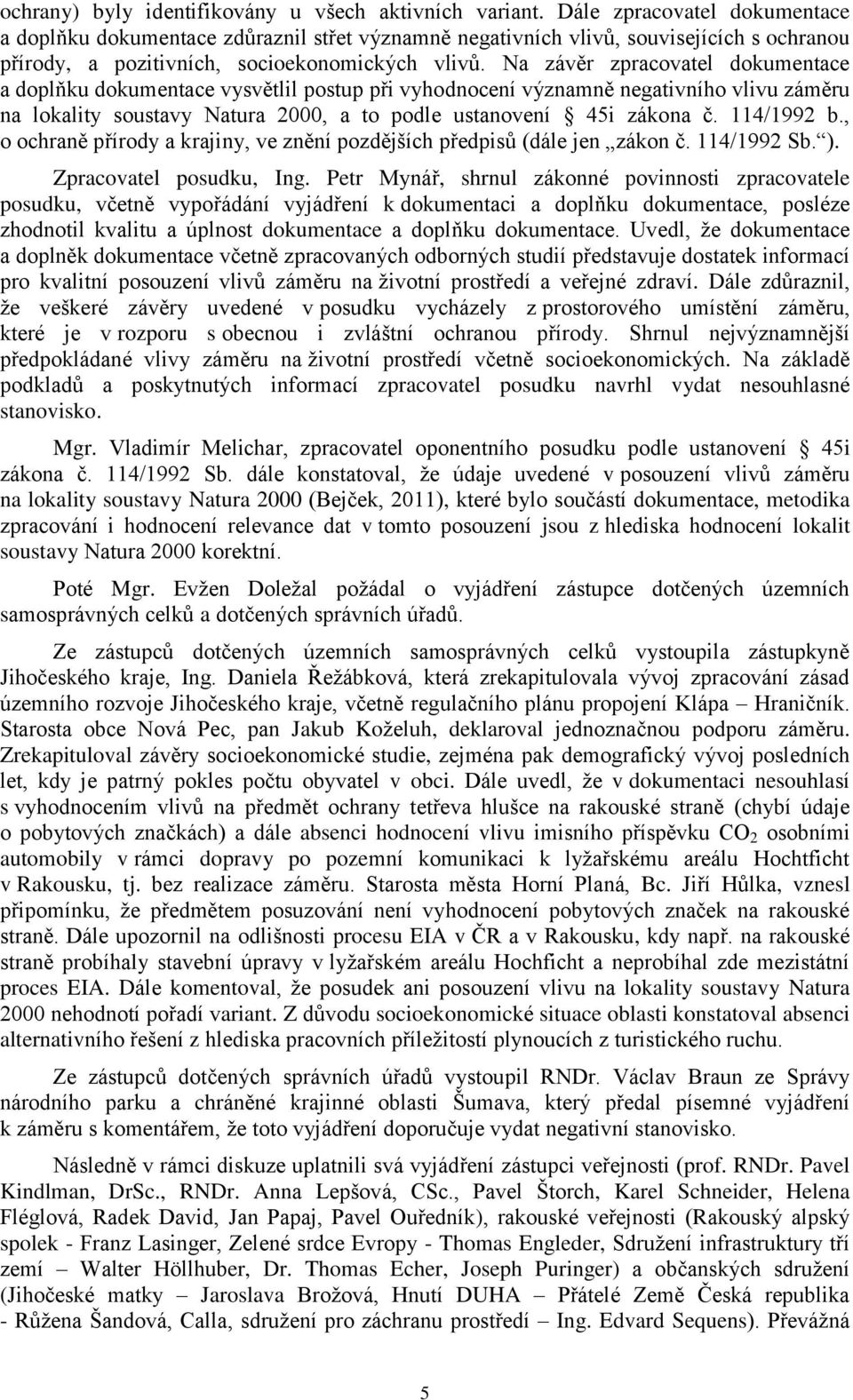 Na závěr zpracovatel dokumentace a doplňku dokumentace vysvětlil postup při vyhodnocení významně negativního vlivu záměru na lokality soustavy Natura 2000, a to podle ustanovení 45i zákona č.