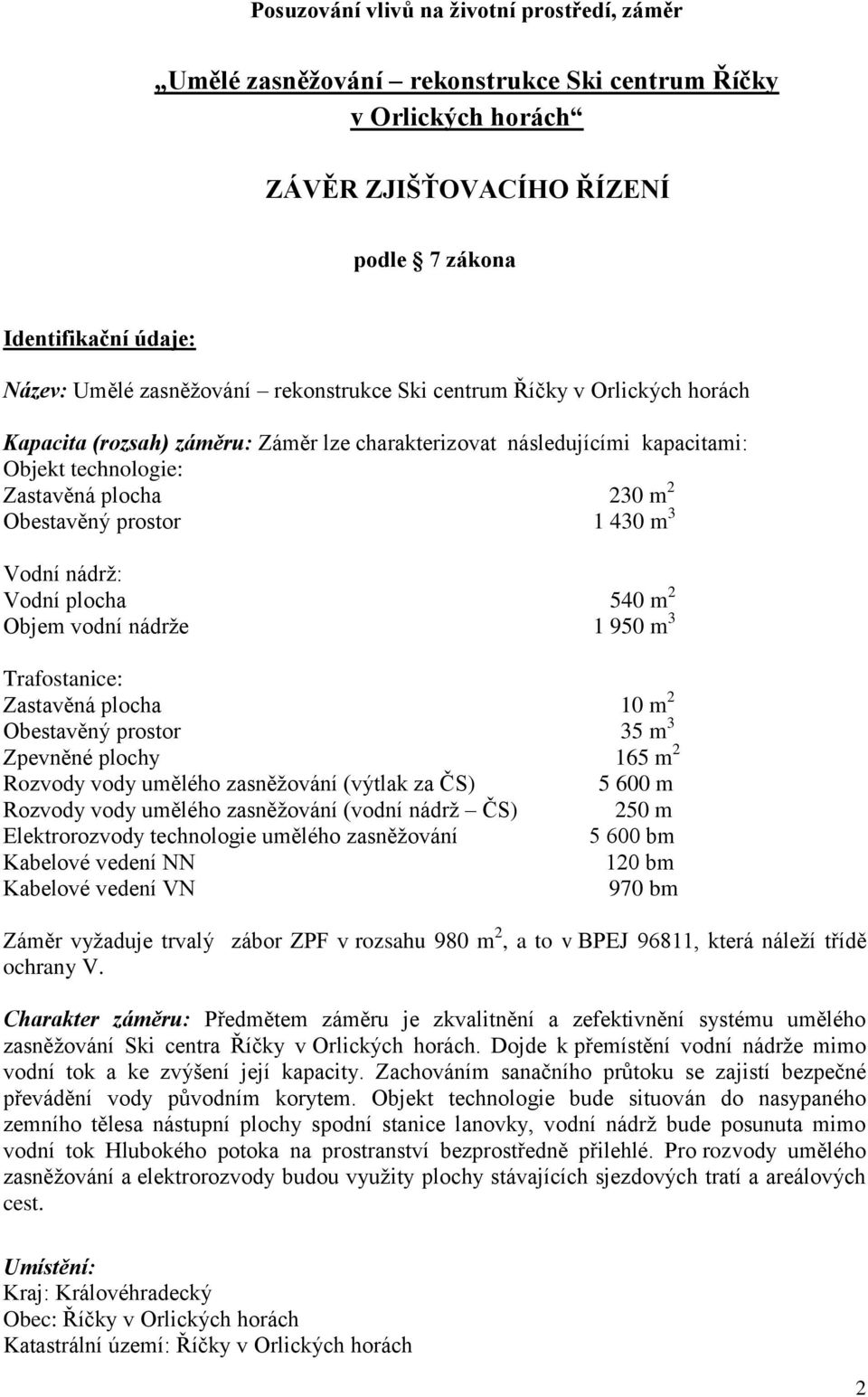 3 Vodní nádrţ: Vodní plocha 540 m 2 Objem vodní nádrţe 1 950 m 3 Trafostanice: Zastavěná plocha 10 m 2 Obestavěný prostor 35 m 3 Zpevněné plochy 165 m 2 Rozvody vody umělého zasněţování (výtlak za