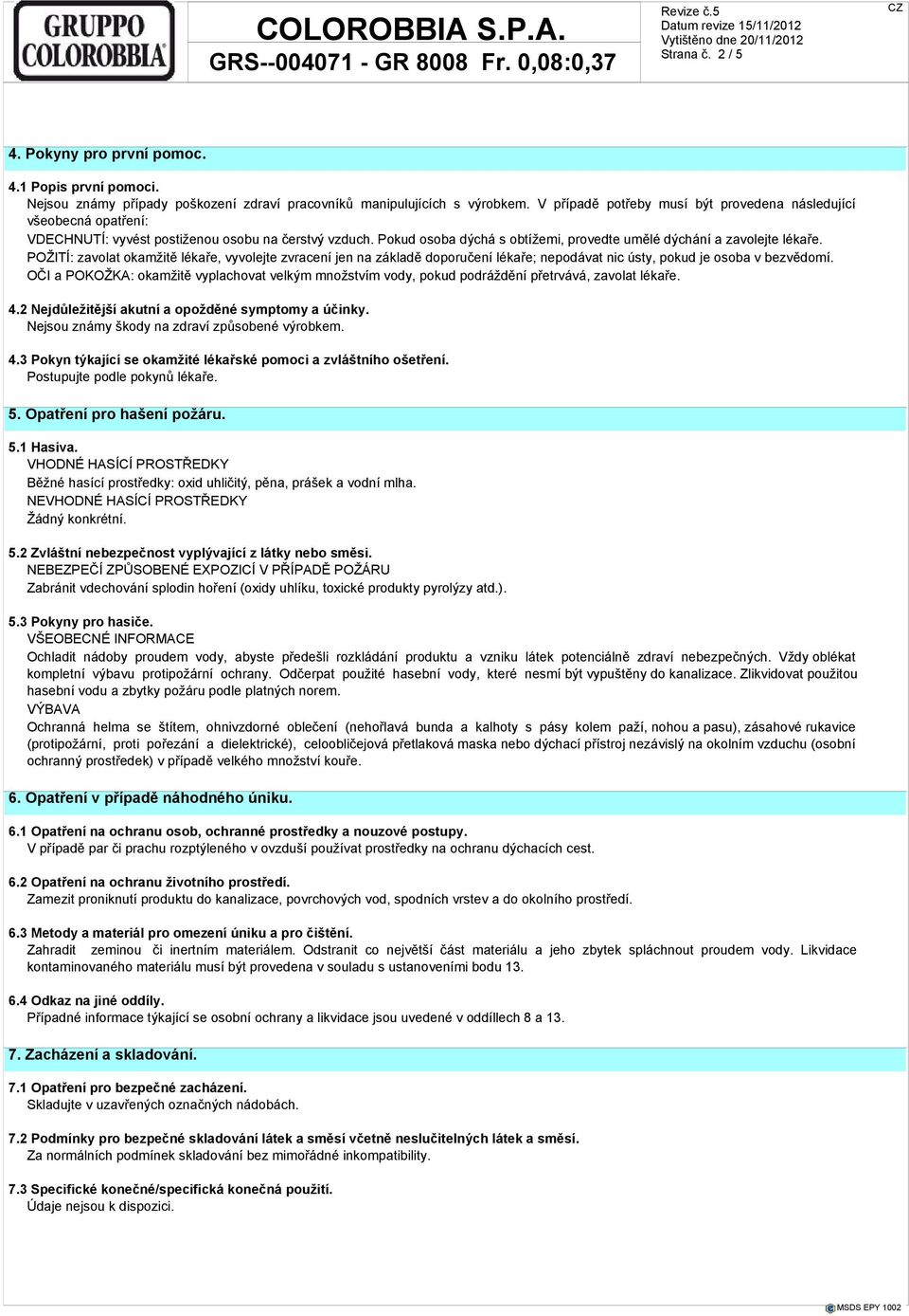 POŽITÍ: zavolat okamžitě lékaře, vyvolejte zvracení jen na základě doporučení lékaře; nepodávat nic ústy, pokud je osoba v bezvědomí.