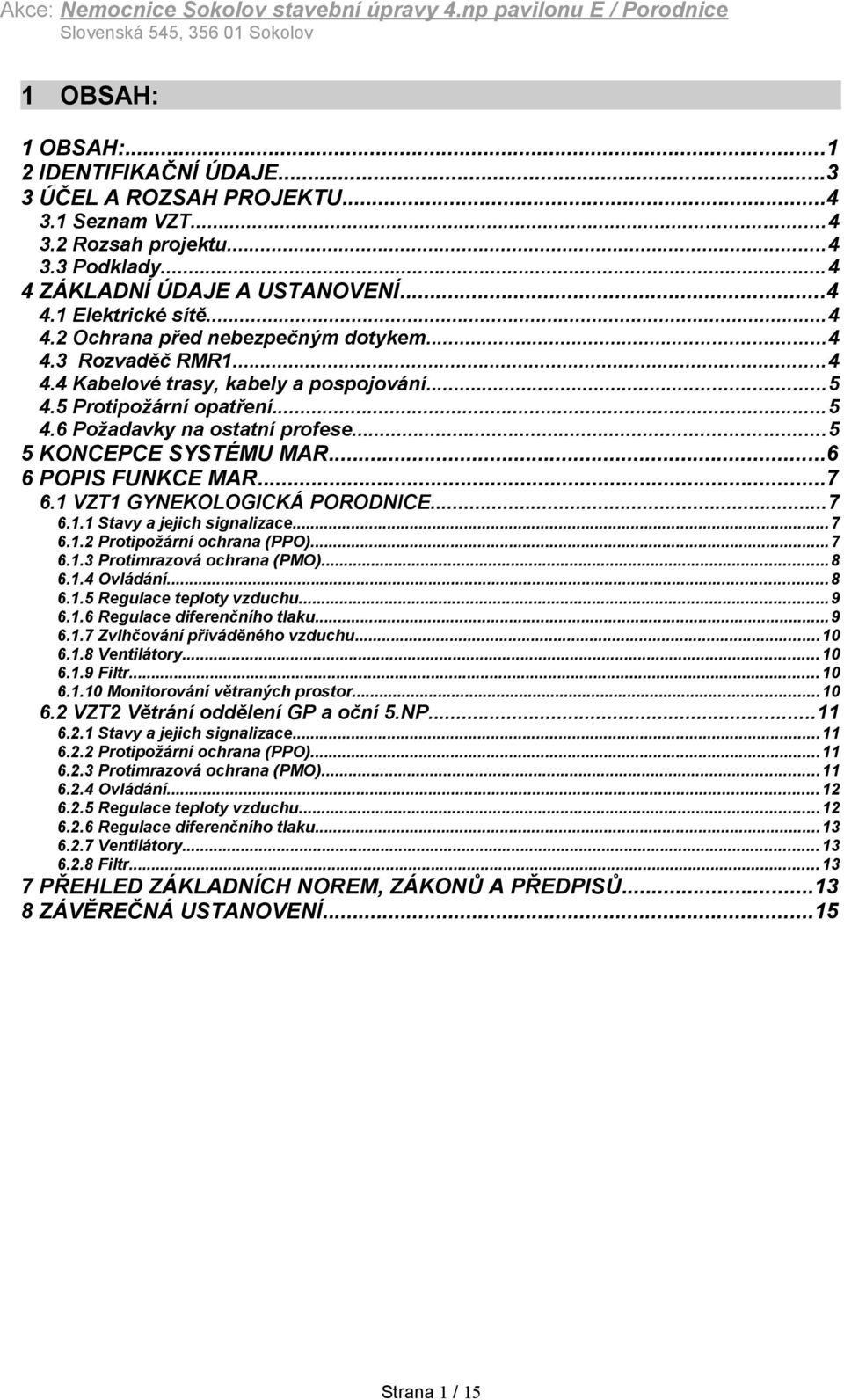 5 Protipožární opatření...5 4.6 Požadavky na ostatní profese...5 5 KONCEPCE SYSTÉMU MAR...6 6 POPIS FUNKCE MAR...7 6.1 VZT1 GYNEKOLOGICKÁ PORODNICE...7 6.1.1 Stavy a jejich signalizace...7 6.1.2 Protipožární ochrana (PPO).