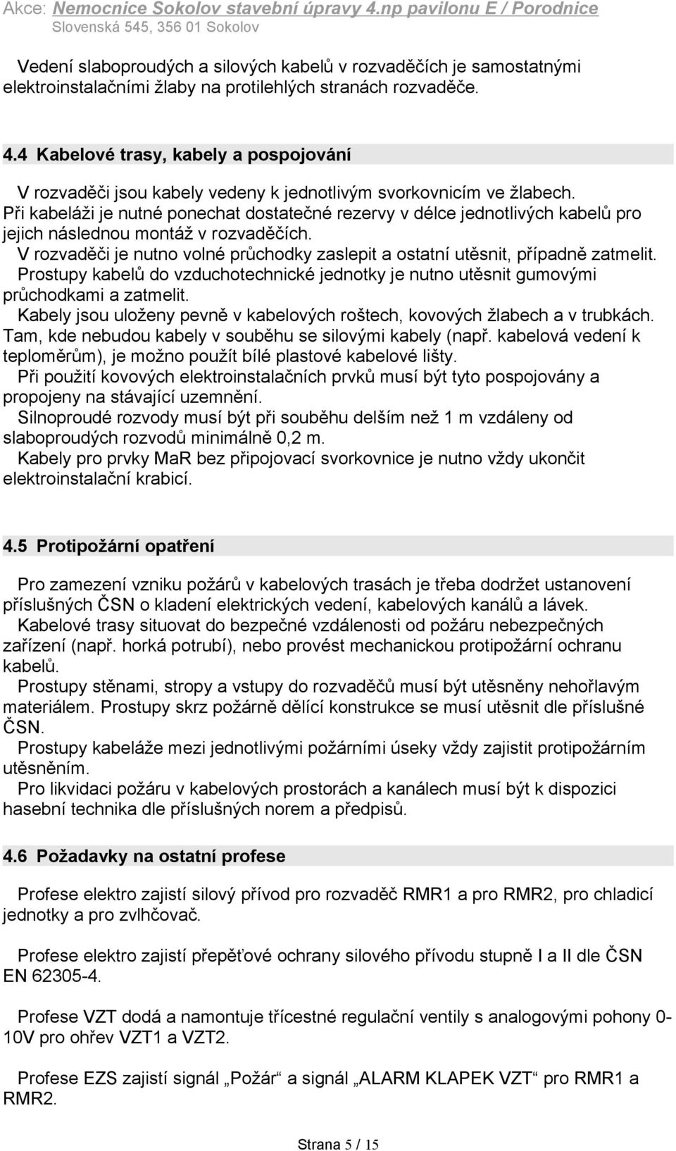 Při kabeláži je nutné ponechat dostatečné rezervy v délce jednotlivých kabelů pro jejich následnou montáž v rozvaděčích.