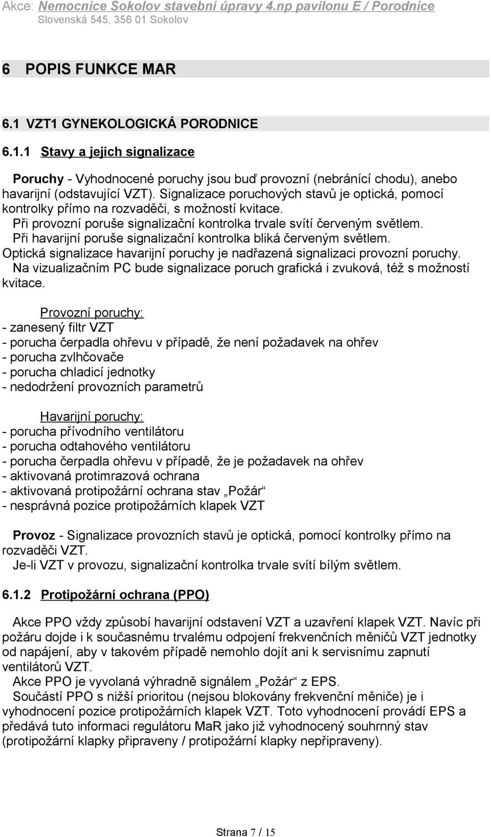 Signalizace poruchových stavů je optická, pomocí kontrolky přímo na rozvaděči, s možností kvitace. Při provozní poruše signalizační kontrolka trvale svítí červeným světlem.