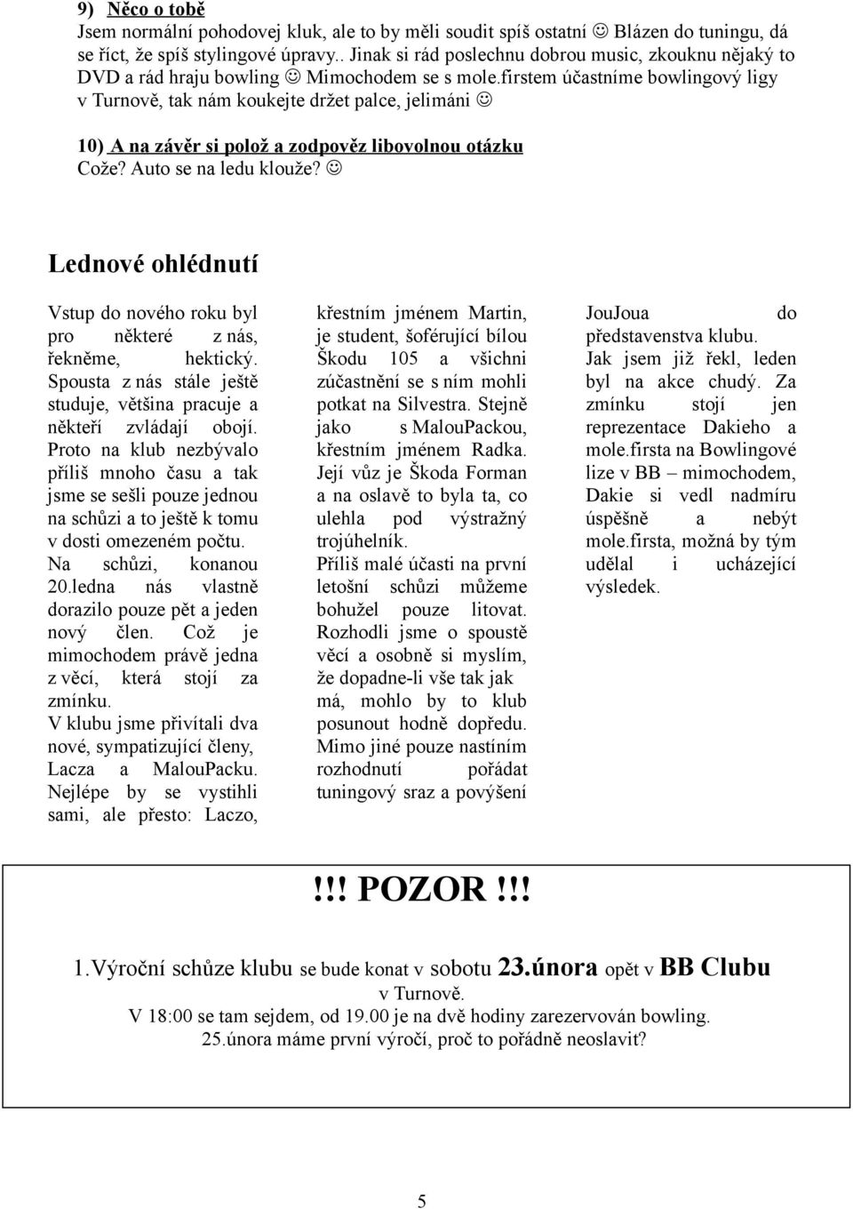 firstem účastníme bowlingový ligy v Turnově, tak nám koukejte držet palce, jelimáni 10) A na závěr si polož a zodpověz libovolnou otázku Cože? Auto se na ledu klouže?