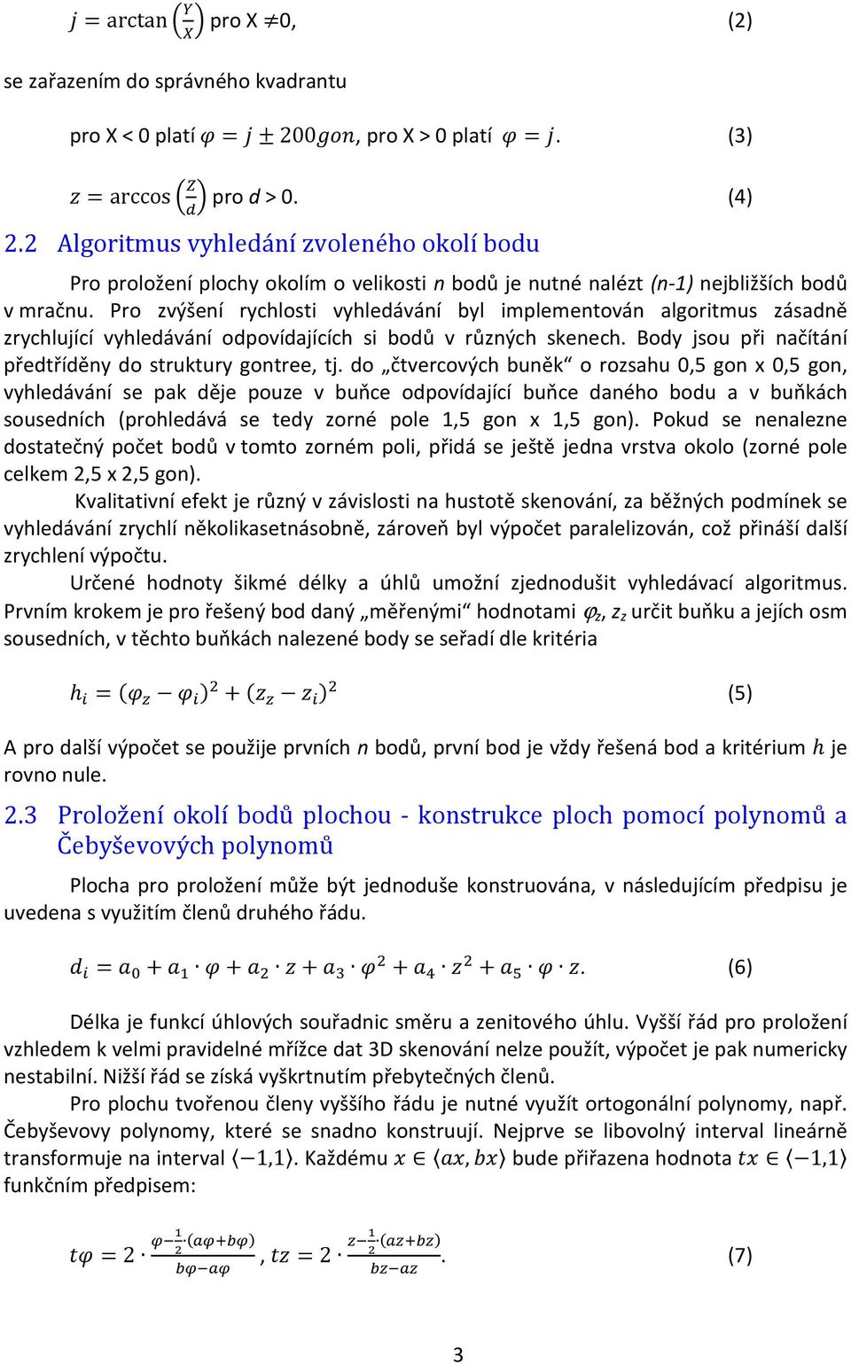 Pro zvýšení rychlosti vyhledávání byl implementován algoritmus zásadně zrychlující vyhledávání odpovídajících si bodů v různých skenech. Body jsou při načítání předtříděny do struktury gontree, tj.